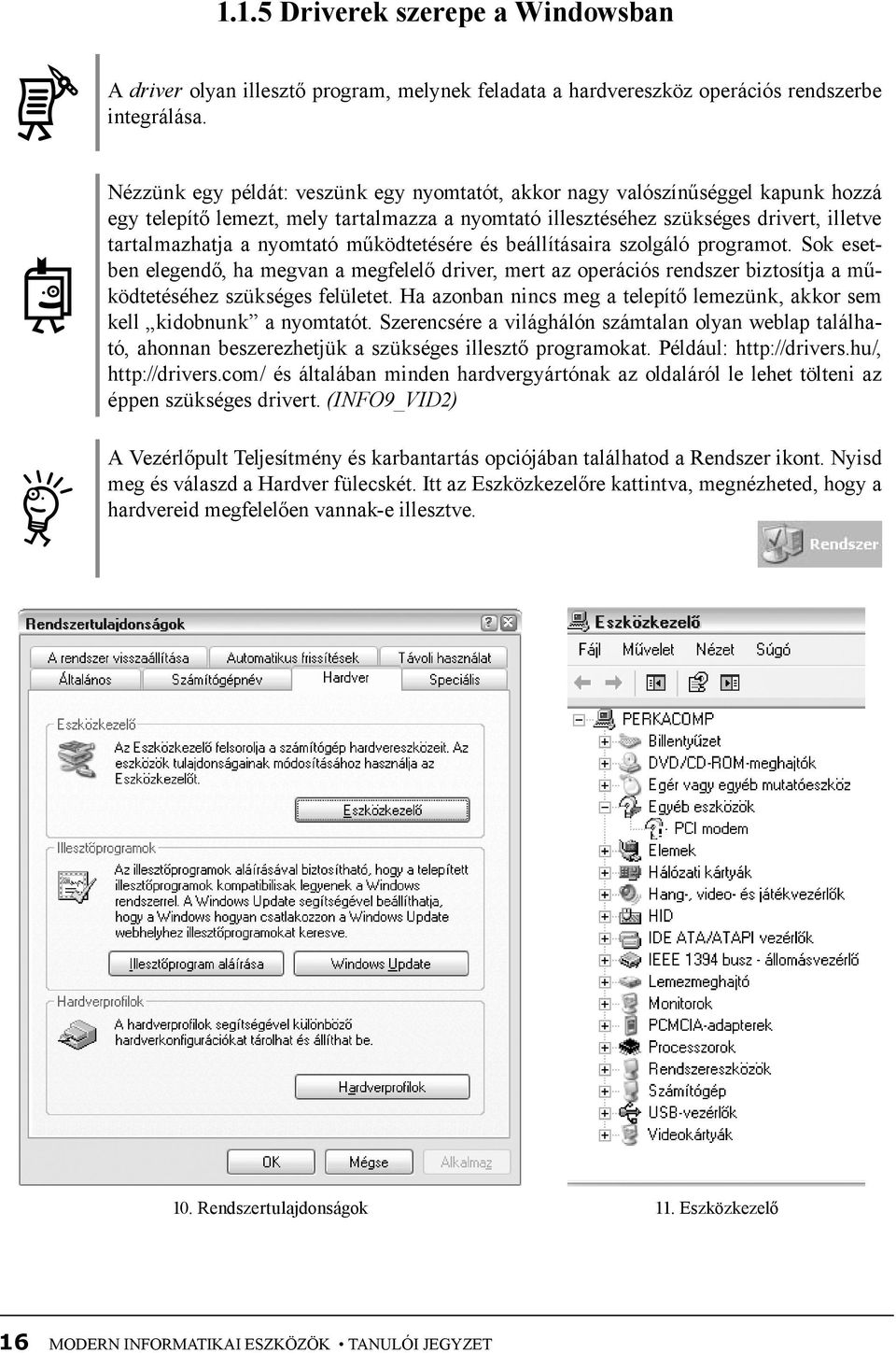 működtetésére és beállításaira szolgáló programot. Sok esetben elegendő, ha megvan a megfelelő driver, mert az operációs rendszer biztosítja a működtetéséhez szükséges felületet.