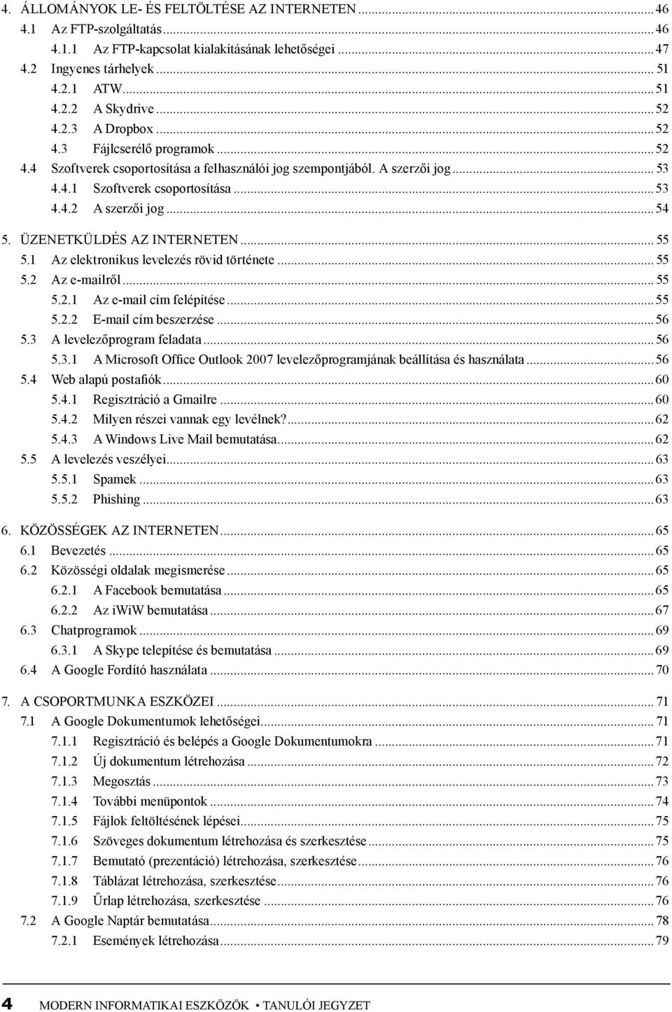 ..54 5. Üzenetküldés az interneten... 55 5.1 Az elektronikus levelezés rövid története... 55 5.2 Az e-mailről... 55 5.2.1 Az e-mail cím felépítése...55 5.2.2 E-mail cím beszerzése...56 5.