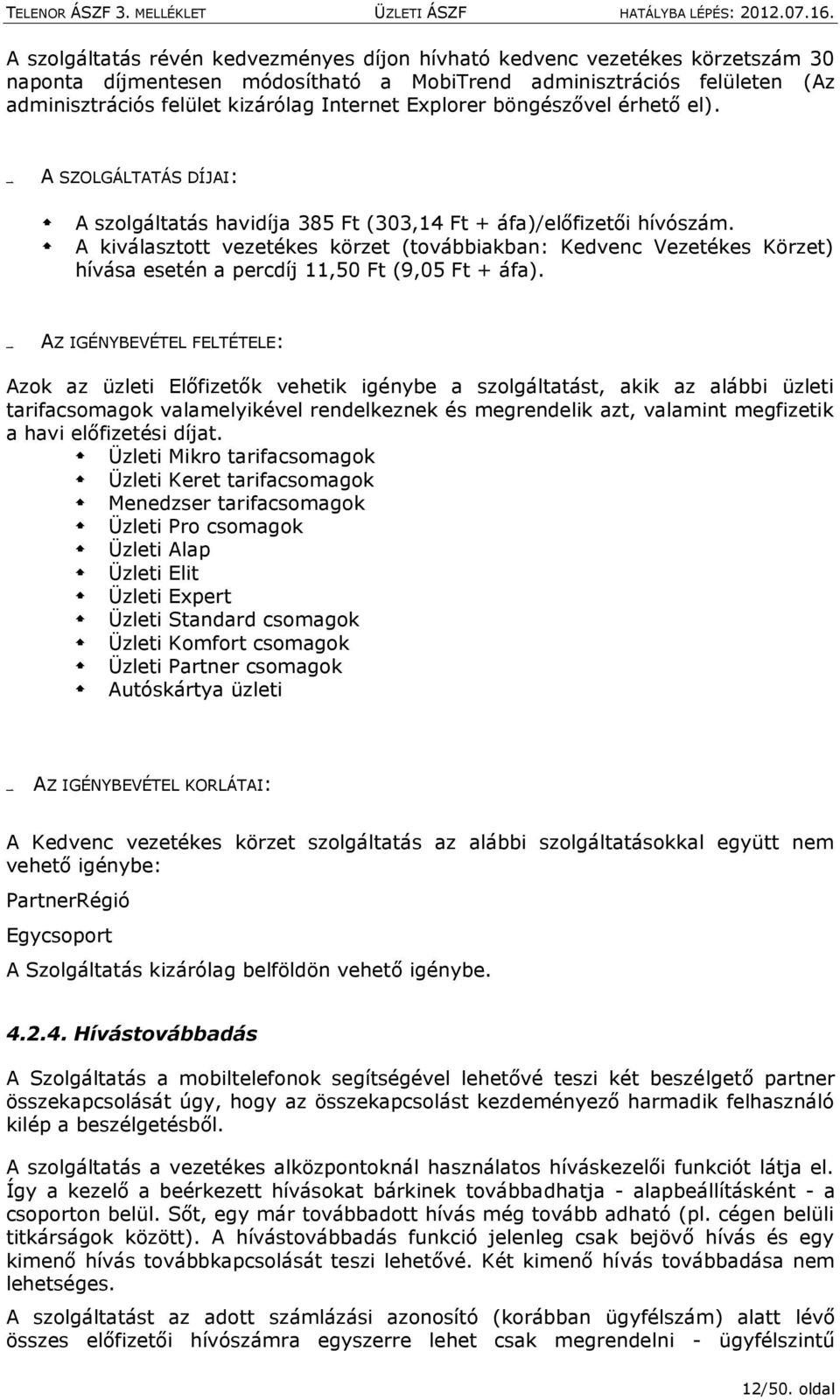 A kiválasztott vezetékes körzet (továbbiakban: Kedvenc Vezetékes Körzet) hívása esetén a percdíj 11,50 Ft (9,05 Ft + áfa).