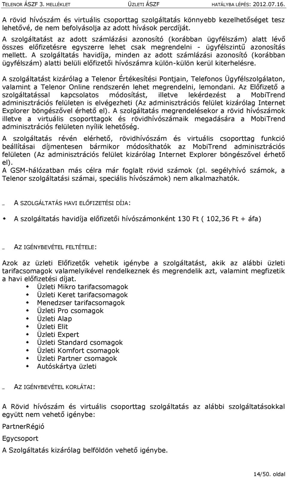 A szolgáltatás havidíja, minden az adott számlázási azonosító (korábban ügyfélszám) alatti belüli előfizetői hívószámra külön-külön kerül kiterhelésre.