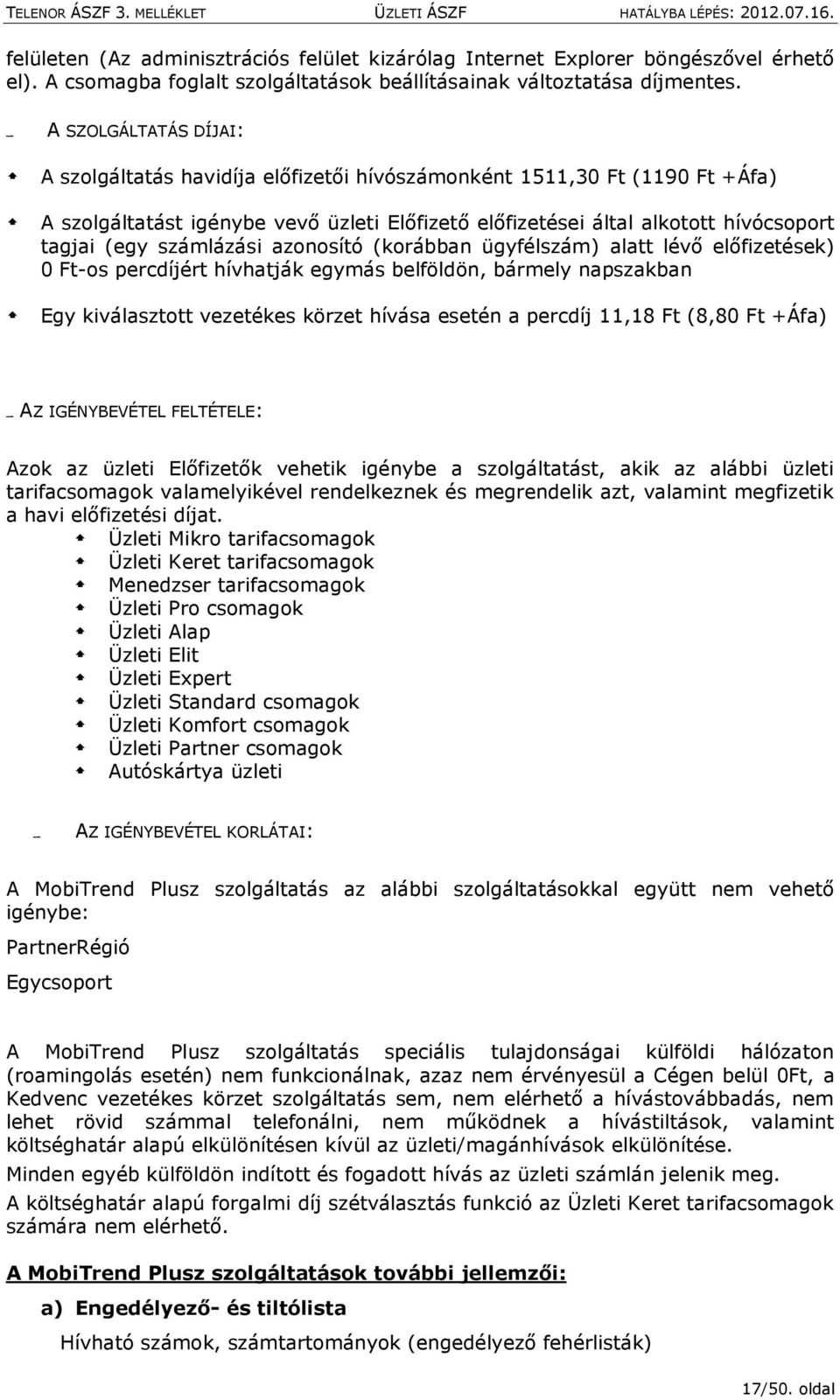 számlázási azonosító (korábban ügyfélszám) alatt lévő előfizetések) 0 Ft-os percdíjért hívhatják egymás belföldön, bármely napszakban Egy kiválasztott vezetékes körzet hívása esetén a percdíj 11,18