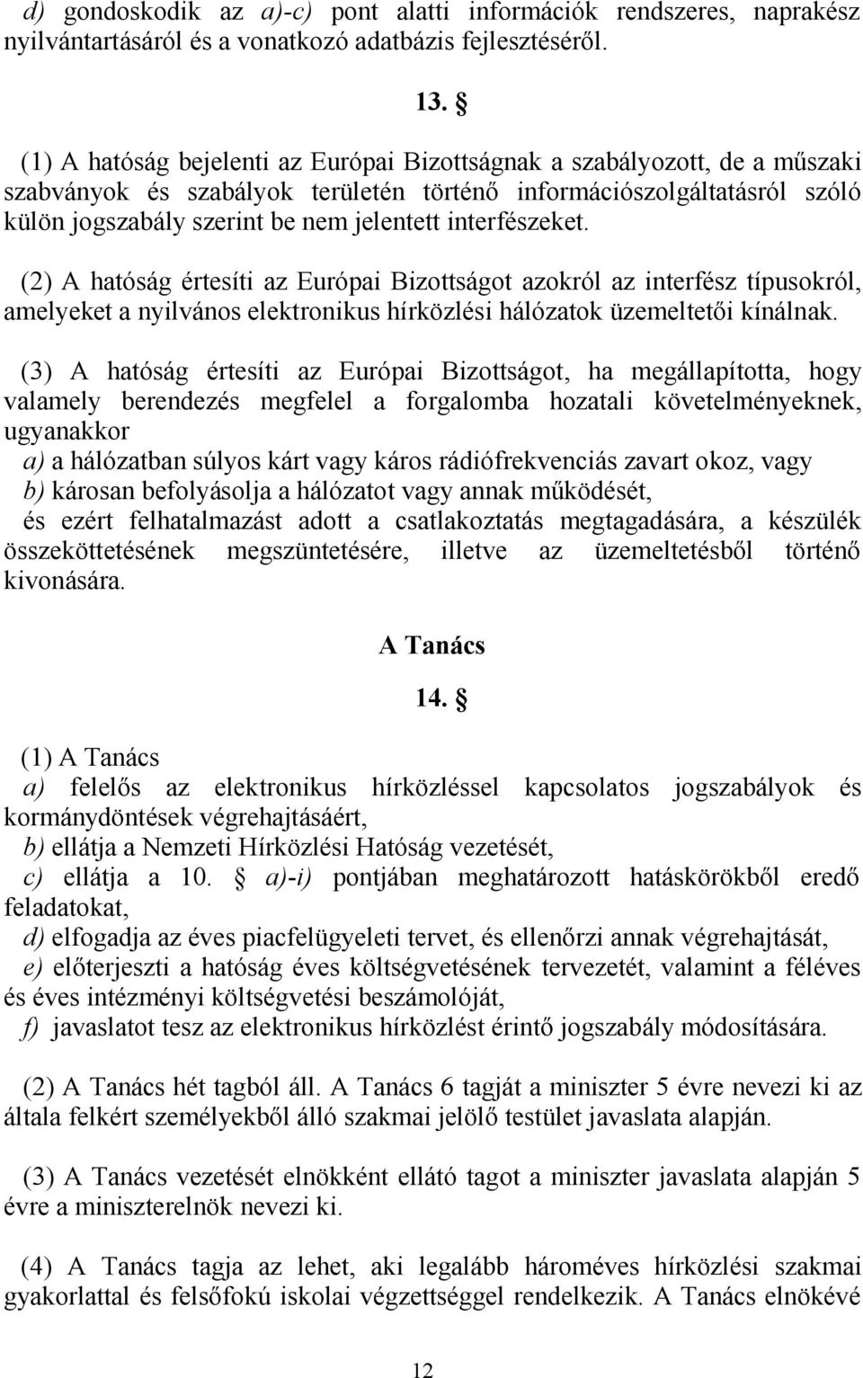 interfészeket. (2) A hatóság értesíti az Európai Bizottságot azokról az interfész típusokról, amelyeket a nyilvános elektronikus hírközlési hálózatok üzemeltetői kínálnak.