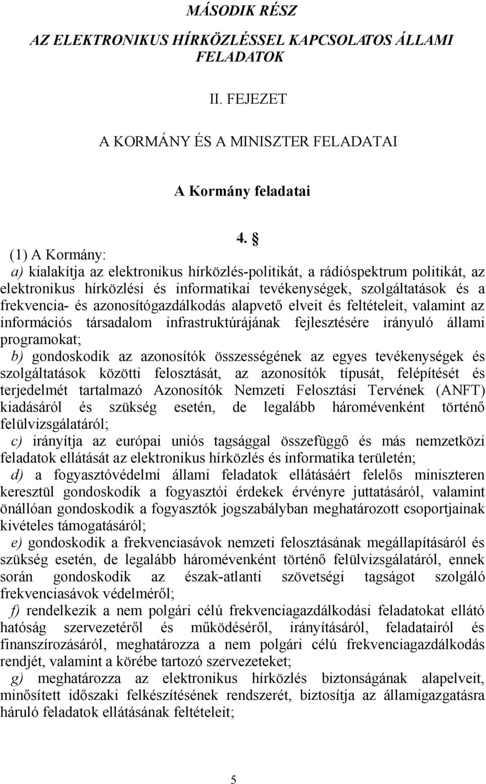 azonosítógazdálkodás alapvető elveit és feltételeit, valamint az információs társadalom infrastruktúrájának fejlesztésére irányuló állami programokat; b) gondoskodik az azonosítók összességének az