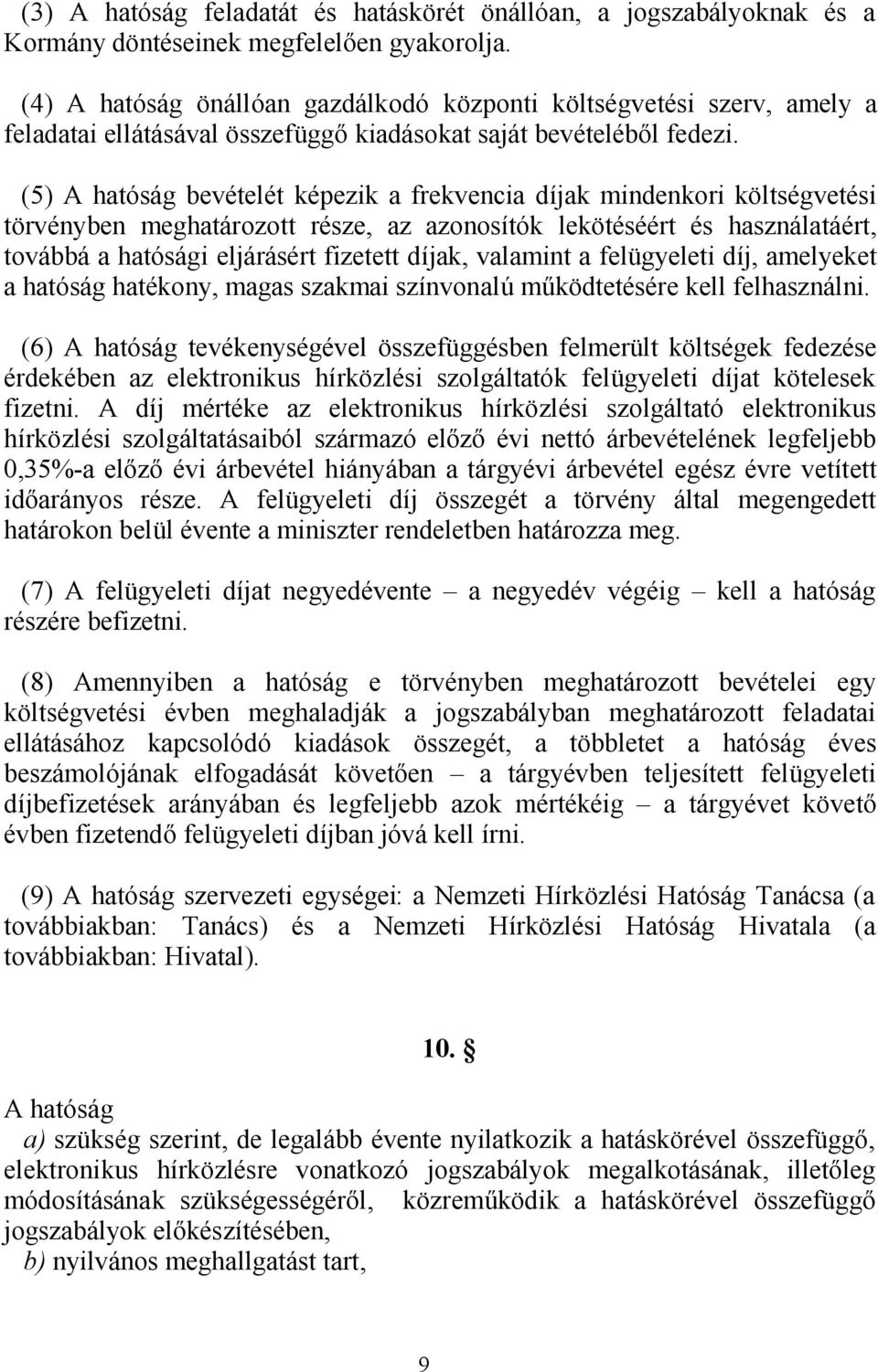 (5) A hatóság bevételét képezik a frekvencia díjak mindenkori költségvetési törvényben meghatározott része, az azonosítók lekötéséért és használatáért, továbbá a hatósági eljárásért fizetett díjak,