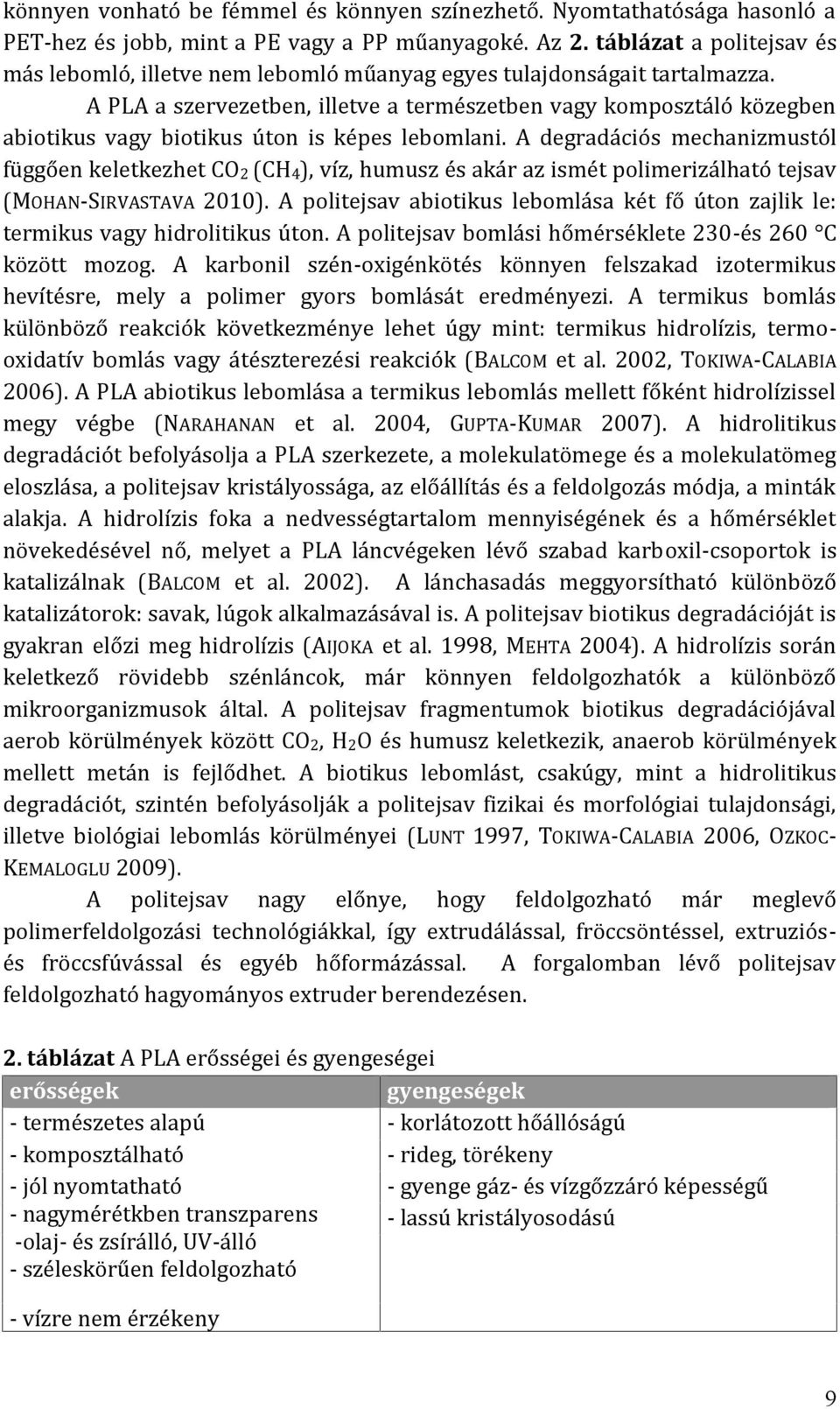 A PLA a szervezetben, illetve a természetben vagy komposztáló közegben abiotikus vagy biotikus úton is képes lebomlani.