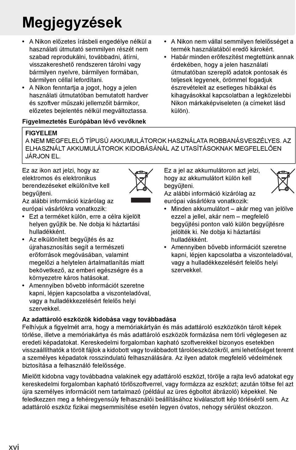 A Nikon fenntartja a jogot, hogy a jelen használati útmutatóban bemutatott hardver és szoftver műszaki jellemzőit bármikor, előzetes bejelentés nélkül megváltoztassa.
