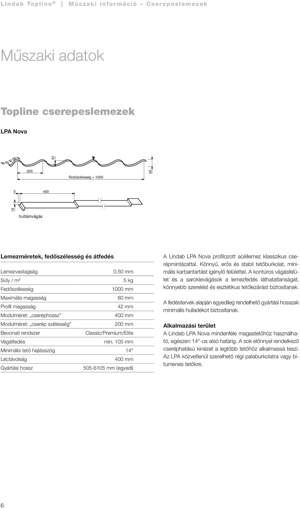 Végátfedés min. 105 mm Minimális tető hajlásszög 14 Léctávolság 400 mm Gyártási hossz 505-6105 mm (egyedi) A Lindab LPA Nova profilozott acéllemez klasszikus cserépmintázattal.