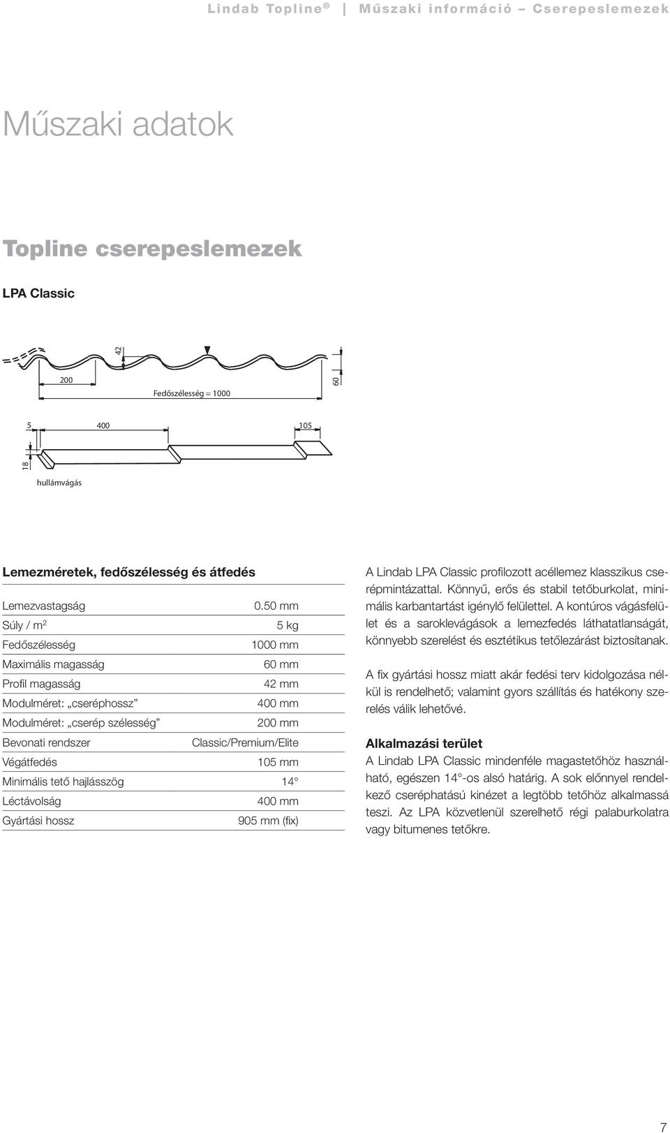 Végátfedés 105 mm Minimális tető hajlásszög 14 Léctávolság 400 mm Gyártási hossz 905 mm (fix) A Lindab LPA Classic profilozott acéllemez klasszikus cserépmintázattal.