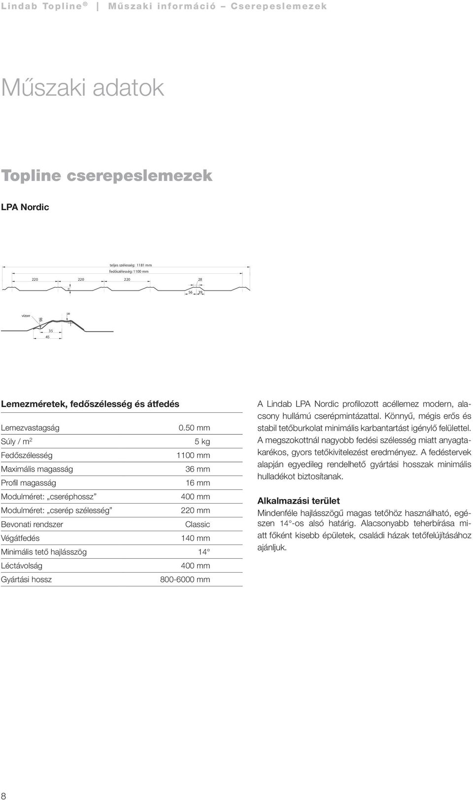 50 mm Súly / m 2 5 kg Fedőszélesség 1100 mm Maximális magasság 36 mm Profil magasság 16 mm Modulméret: cseréphossz 400 mm Modulméret: cserép szélesség 220 mm Bevonati rendszer Classic Végátfedés 140