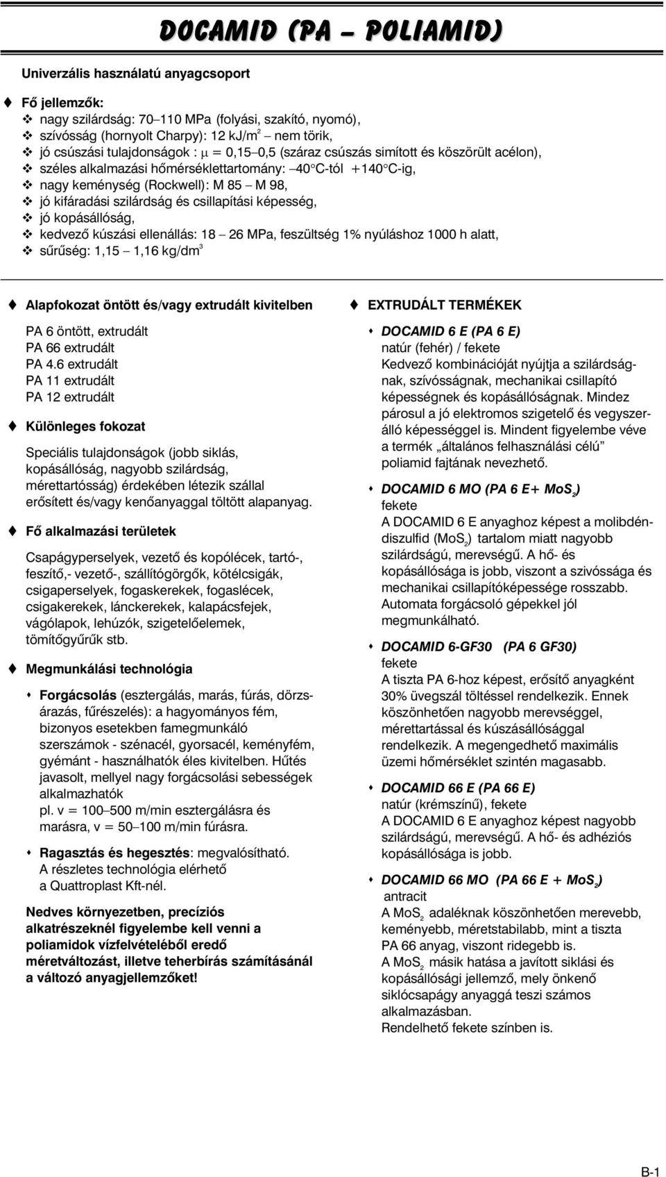 és csillapítási képesség, jó kopásállóság, kedvezõ kúszási ellenállás: 18 26 MPa, feszültség 1% nyúláshoz 1000 h alatt, sûrûség: 1,15 1,16 kg/dm 3 Alapfokozat öntött és/vagy extrudált kivitelben PA 6