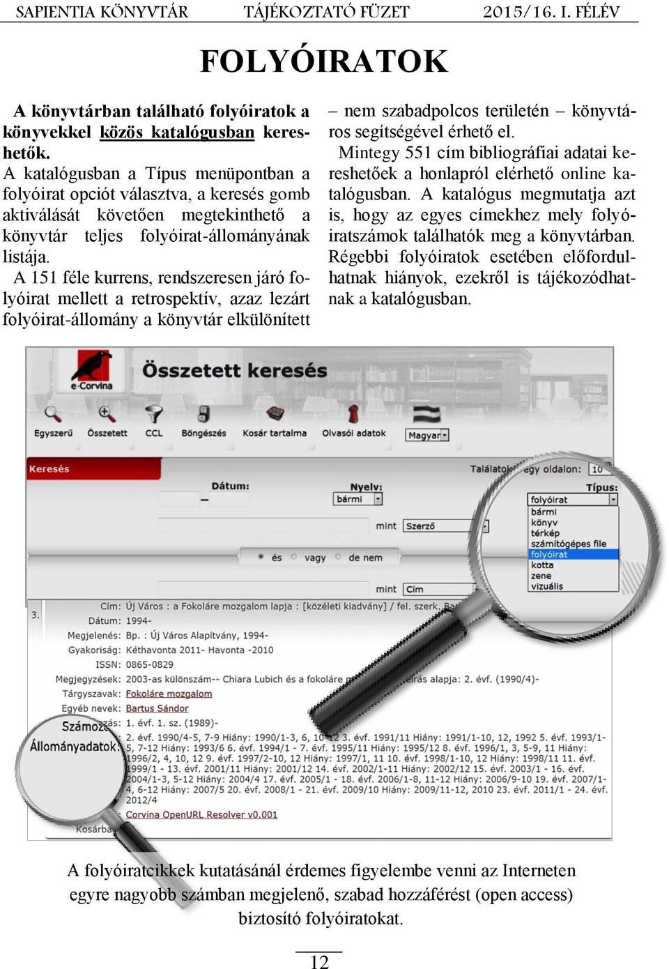 A 151 féle kurrens, rendszeresen járó folyóirat mellett a retrospektív, azaz lezárt folyóirat-állomány a könyvtár elkülönített nem szabadpolcos területén könyvtáros segítségével érhető el.