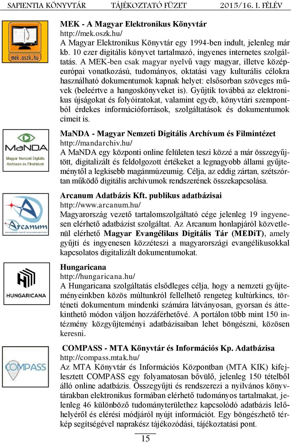 A MEK-ben csak magyar nyelvű vagy magyar, illetve középeurópai vonatkozású, tudományos, oktatási vagy kulturális célokra használható dokumentumok kapnak helyet: elsősorban szöveges művek (beleértve a