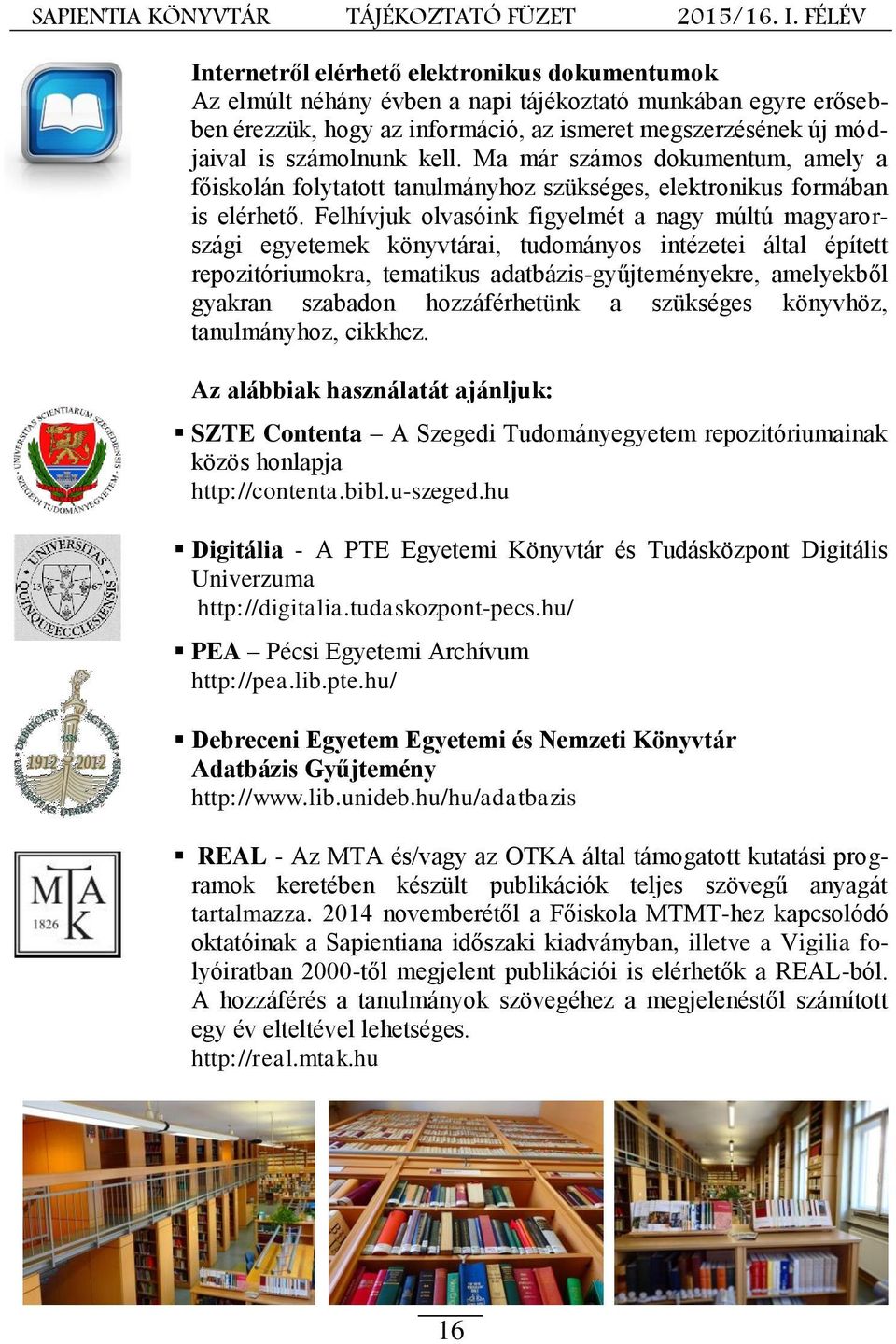 Felhívjuk olvasóink figyelmét a nagy múltú magyarországi egyetemek könyvtárai, tudományos intézetei által épített repozitóriumokra, tematikus adatbázis-gyűjteményekre, amelyekből gyakran szabadon