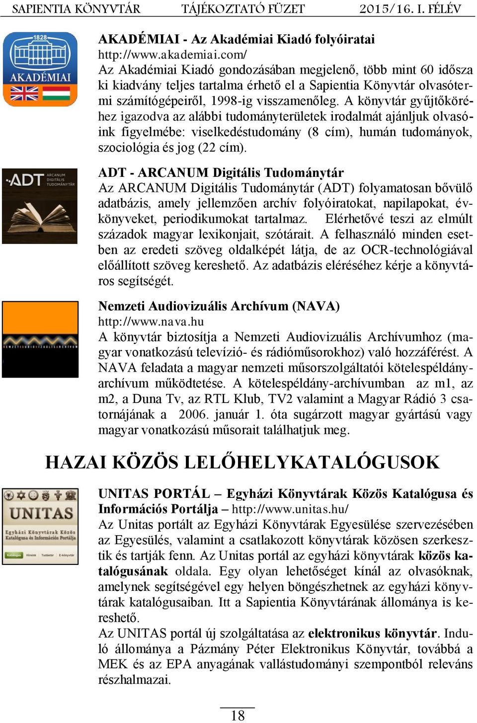A könyvtár gyűjtőköréhez igazodva az alábbi tudományterületek irodalmát ajánljuk olvasóink figyelmébe: viselkedéstudomány (8 cím), humán tudományok, szociológia és jog (22 cím).