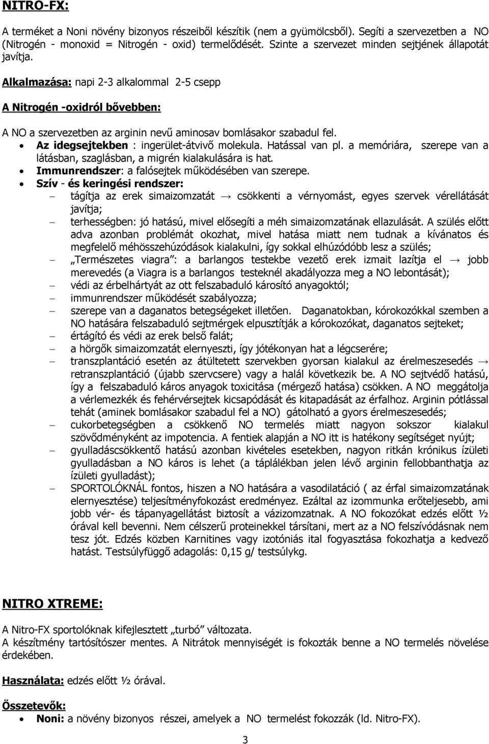 Az idegsejtekben : ingerület-átvivõ molekula. Hatással van pl. a memóriára, szerepe van a látásban, szaglásban, a migrén kialakulására is hat. Immunrendszer: a falósejtek mûködésében van szerepe.