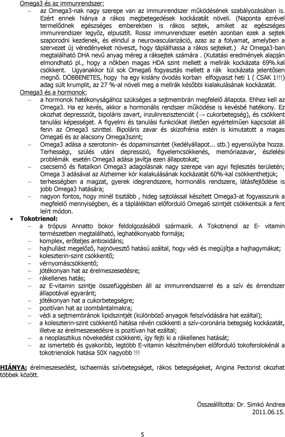 Rossz immunrendszer esetén azonban ezek a sejtek szaporodni kezdenek, és elindul a neurovascularizáció, azaz az a folyamat, amelyben a szervezet új véredényeket növeszt, hogy táplálhassa a rákos