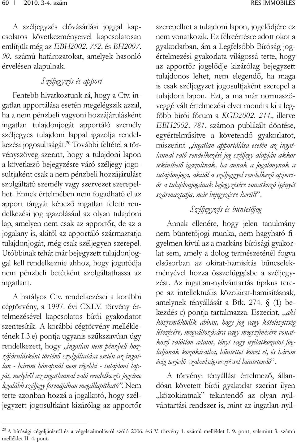 ingatlan apportálása esetén megelégszik azzal, ha a nem pénzbeli vagyoni hozzájárulásként ingatlan tulajdonjogát apportáló személy széljegyes tulajdoni lappal igazolja rendelkezési jogosultságát.
