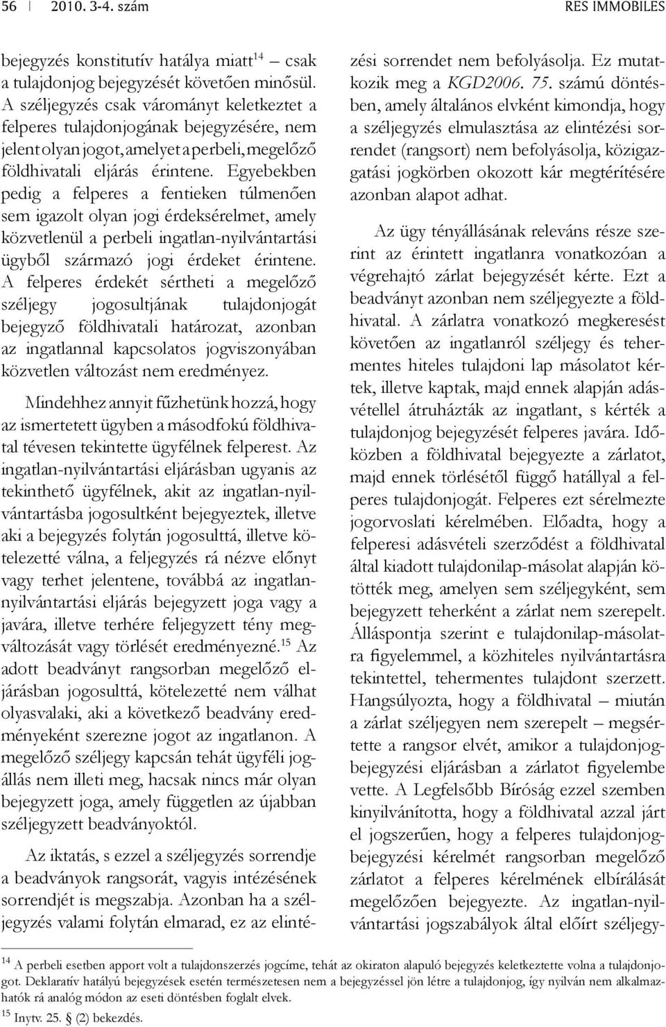 Egyebekben pedig a felperes a fentieken túlmenően sem igazolt olyan jogi érdeksérelmet, amely közvetlenül a perbeli ingatlan-nyilvántartási ügyből származó jogi érdeket érintene.