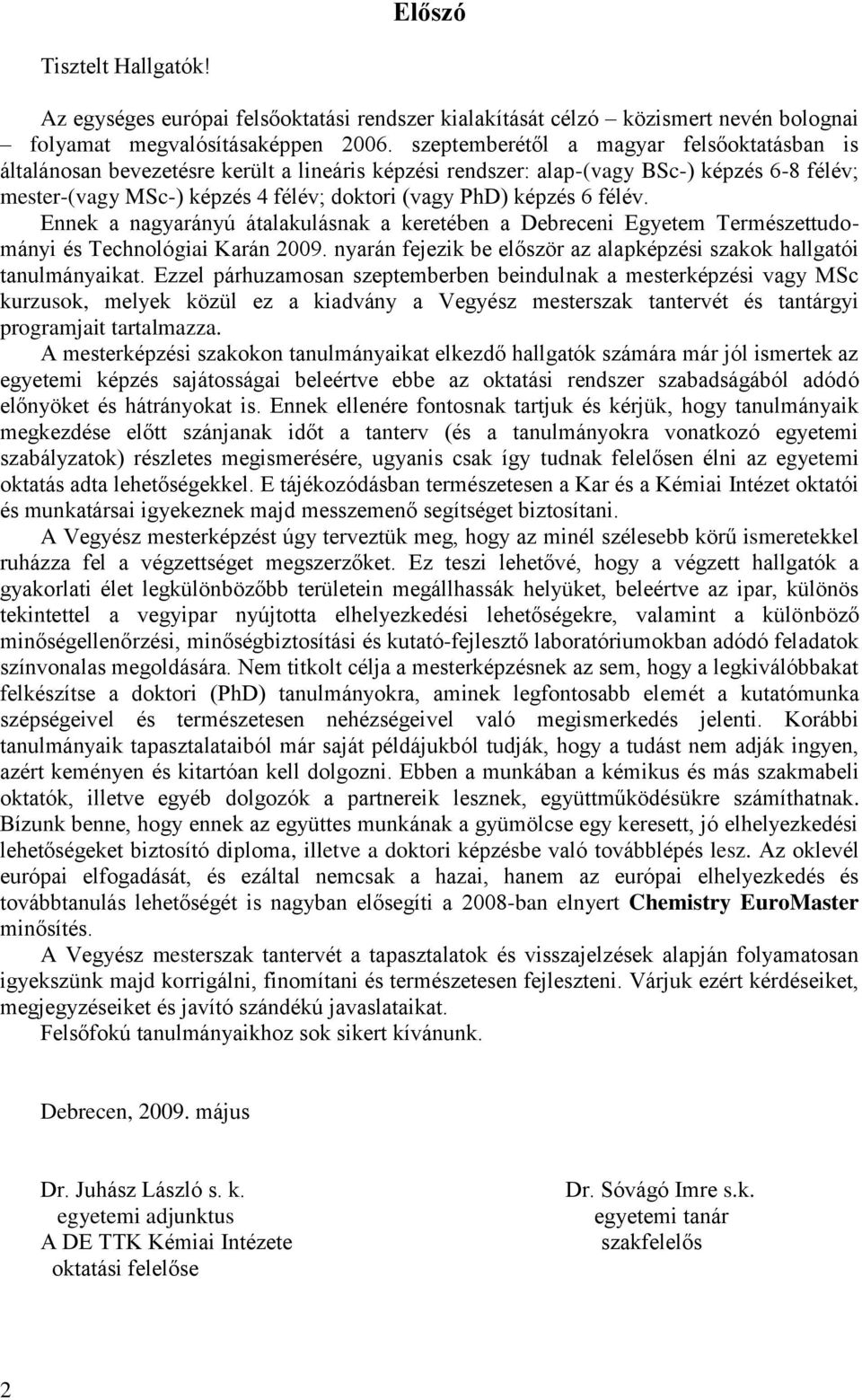 6 félév. Ennek a nagyarányú átalakulásnak a keretében a Debreceni Egyetem Természettudományi és Technológiai Karán 2009. nyarán fejezik be először az alapképzési szakok hallgatói tanulmányaikat.