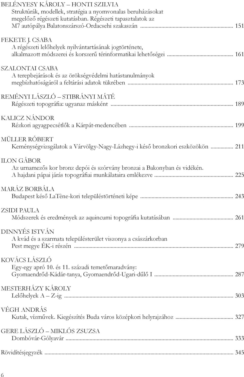 .. 161 SZALONTAI CSABA A terepbejárások és az örökségvédelmi hatástanulmányok megbízhatóságáról a feltárási adatok tükrében... 173 REMÉNYI LÁSZLÓ STIBRÁNYI MÁTÉ Régészeti topográfia: ugyanaz másként.