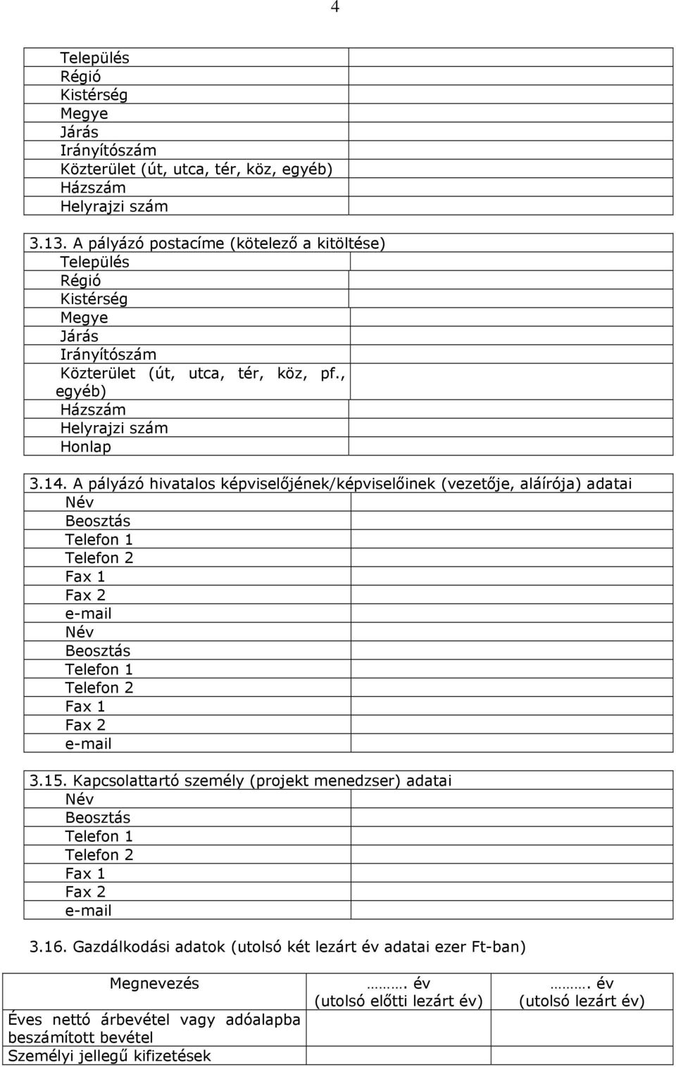 A pályázó hivatalos képviselőjének/képviselőinek (vezetője, aláírója) adatai Név Beosztás Telefon 1 Telefon 2 Fax 1 Fax 2 e-mail Név Beosztás Telefon 1 Telefon 2 Fax 1 Fax 2 e-mail 3.15.