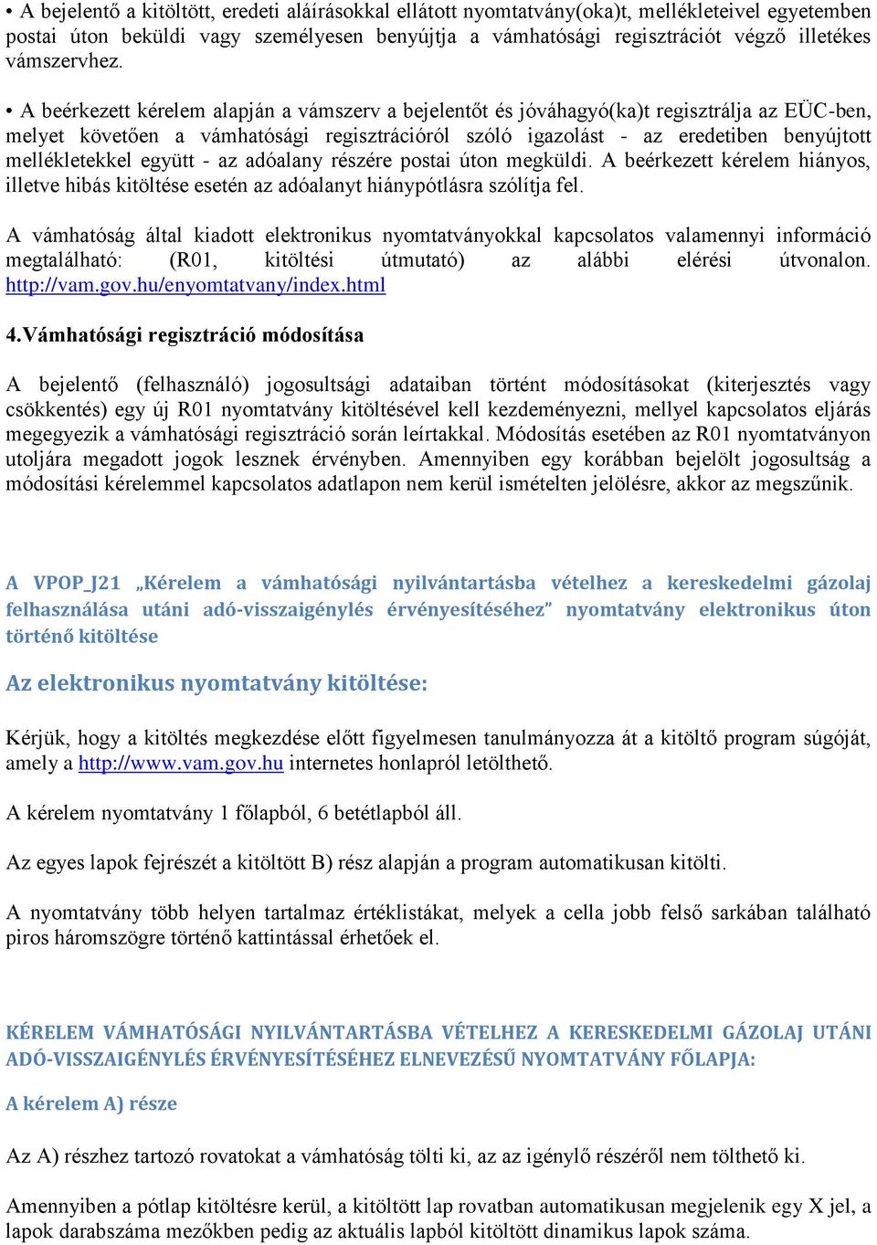 A beérkezett kérelem alapján a vámszerv a bejelentőt és jóváhagyó(ka)t regisztrálja az EÜC-ben, melyet követően a vámhatósági regisztrációról szóló igazolást - az eredetiben benyújtott mellékletekkel