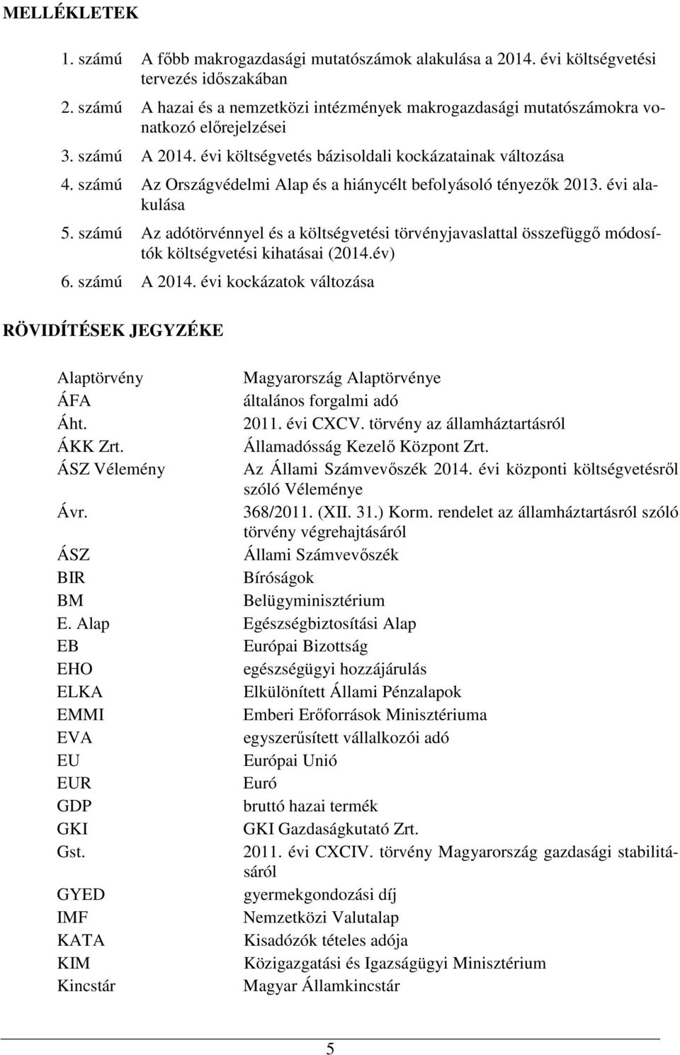 számú Az Országvédelmi Alap és a hiánycélt befolyásoló tényezık 2013. évi alakulása 5. számú Az adótörvénnyel és a költségvetési törvényjavaslattal összefüggı módosítók költségvetési kihatásai (2014.