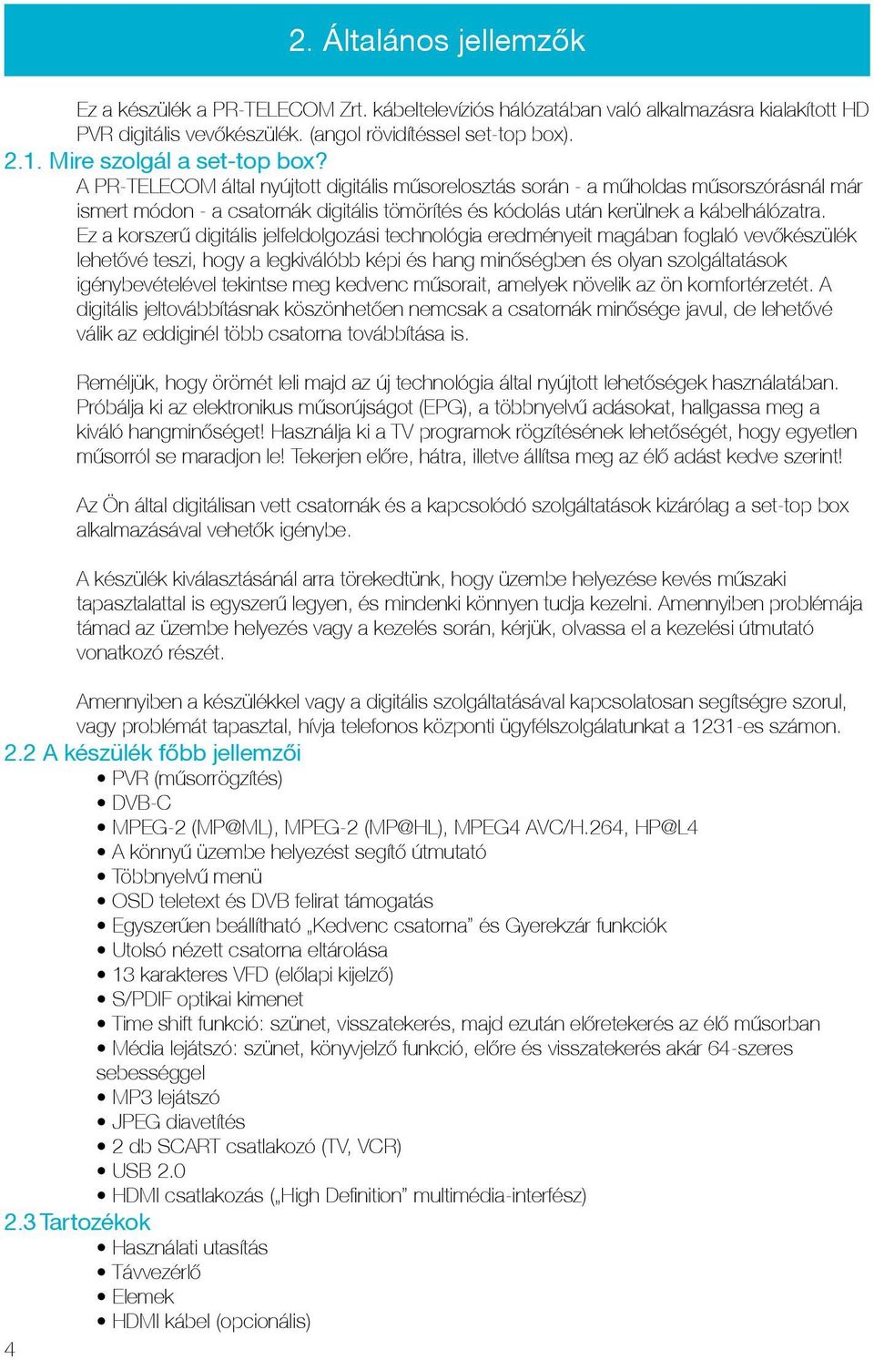 A PR-TELECOM által nyújtott digitális műsorelosztás során - a műholdas műsorszórásnál már ismert módon - a csatornák digitális tömörítés és kódolás után kerülnek a kábelhálózatra.