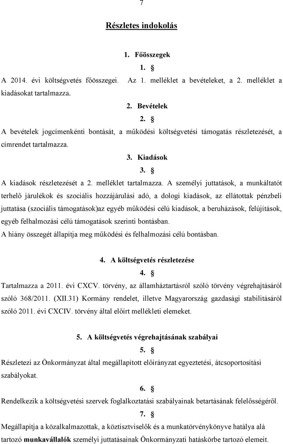 A személyi juttatások, a munkáltatót terhelő járulékok és szociális hozzájárulási adó, a dologi kiadások, az ellátottak pénzbeli juttatása (szociális támogatások)az egyéb működési célú kiadások, a