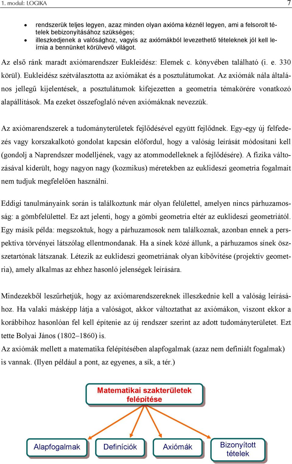 Eukleidész szétválasztotta az aiómákat és a posztulátumokat. Az aiómák nála általános jellegű kijelentések, a posztulátumok kifejezetten a geometria témakörére vonatkozó alapállítások.