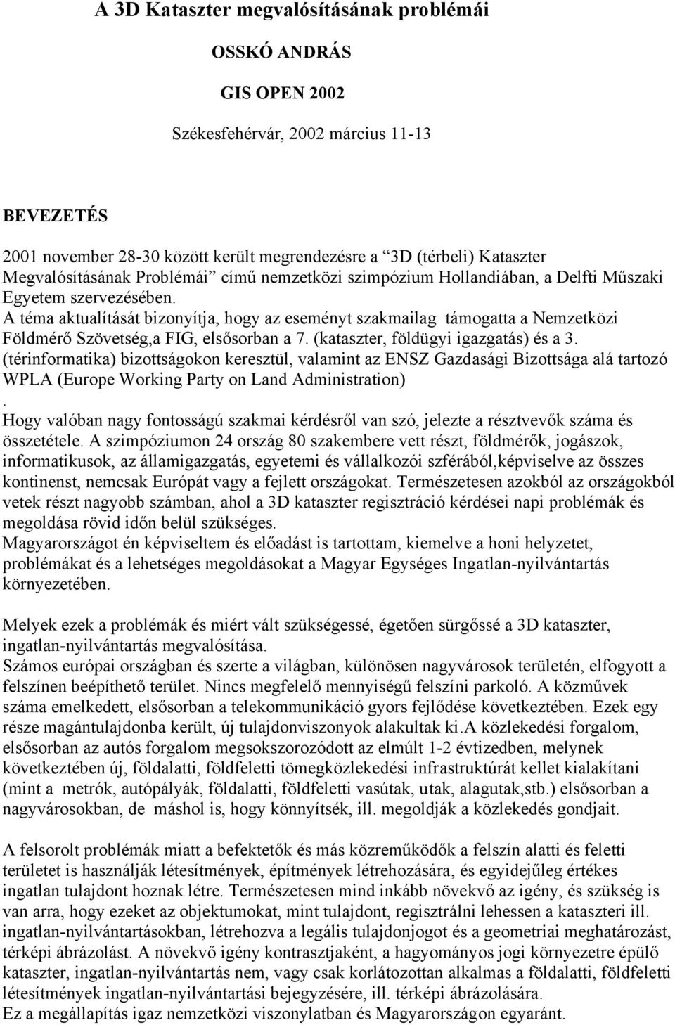 A téma aktualítását bizonyítja, hogy az eseményt szakmailag támogatta a Nemzetközi Földmérő Szövetség,a FIG, elsősorban a 7. (kataszter, földügyi igazgatás) és a 3.