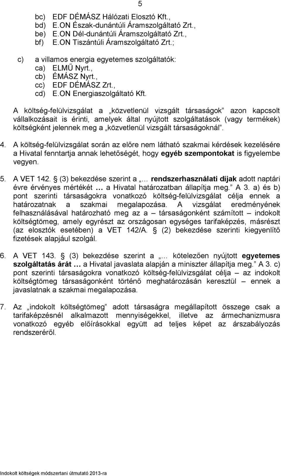 5 A költség-felülvizsgálat a közvetlenül vizsgált társaságok azon kapcsolt vállalkozásait is érinti, amelyek által nyújtott szolgáltatások (vagy termékek) költségként jelennek meg a közvetlenül