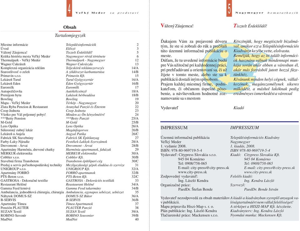 r.o. Apartmány FORRÓ PTS-Beton s.r.o. GASTROSA - Dekoračné textílie Restaurant Heléné Gamma Feed krmivá Ambulancia, jednodňová chirurgia, chirurgia Nábytok DOMUS-SZ B-SERVIS Apartmány Tímea Penzión