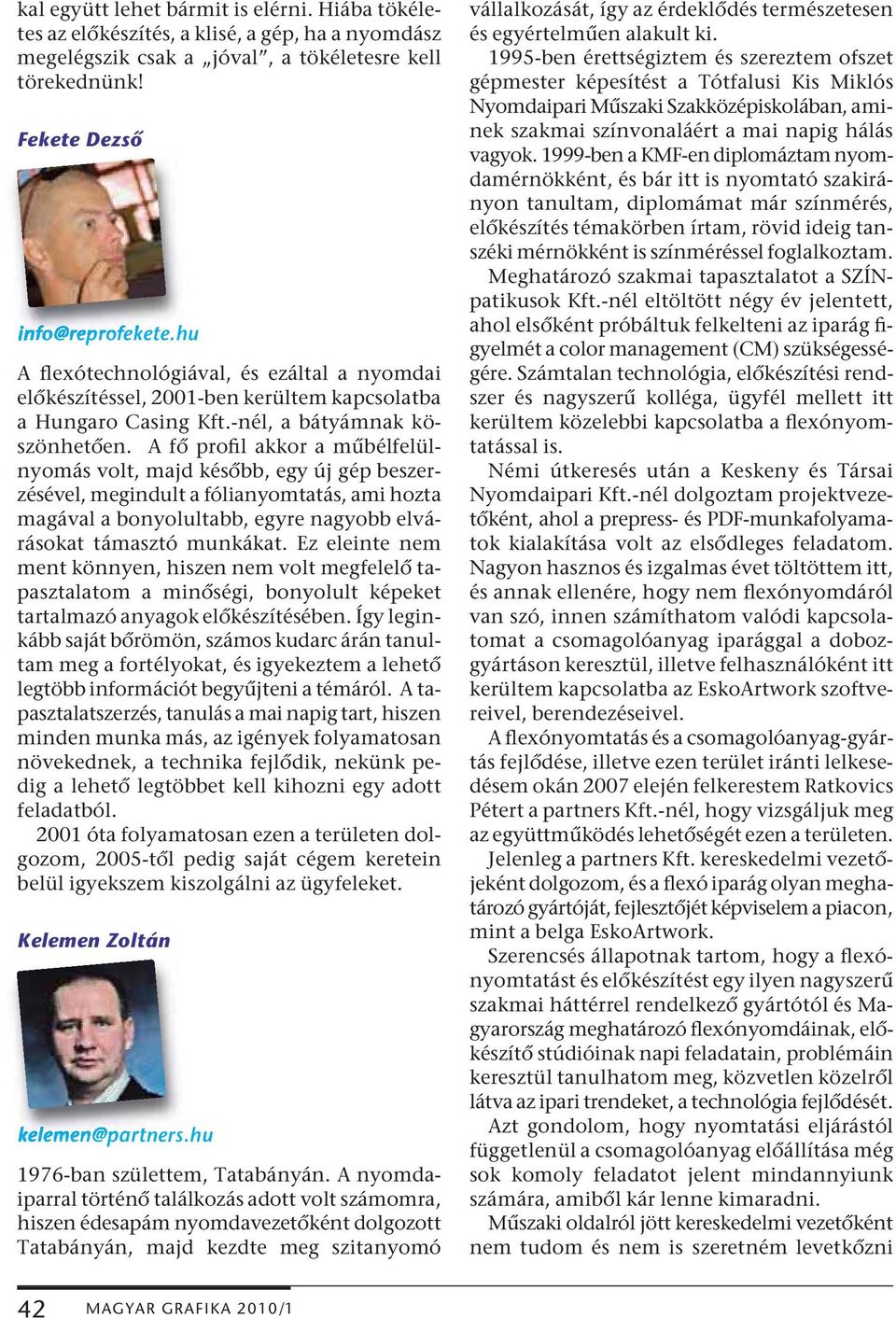 A fő profil akkor a műbélfelülnyomás volt, majd később, egy új gép beszerzésével, megindult a fólianyomtatás, ami hozta magával a bonyolultabb, egyre nagyobb elvárásokat támasztó munkákat.