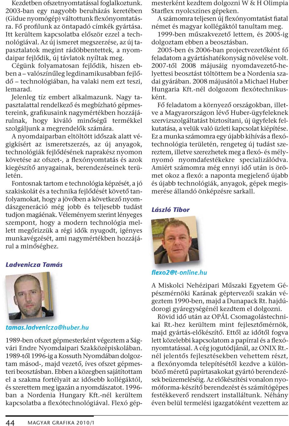 Cégünk folyamatosan fejlődik, hiszen ebben a valószínűleg legdinamikusabban fejlődő technológiában, ha valaki nem ezt teszi, lemarad. Jelenleg tíz embert alkalmazunk.