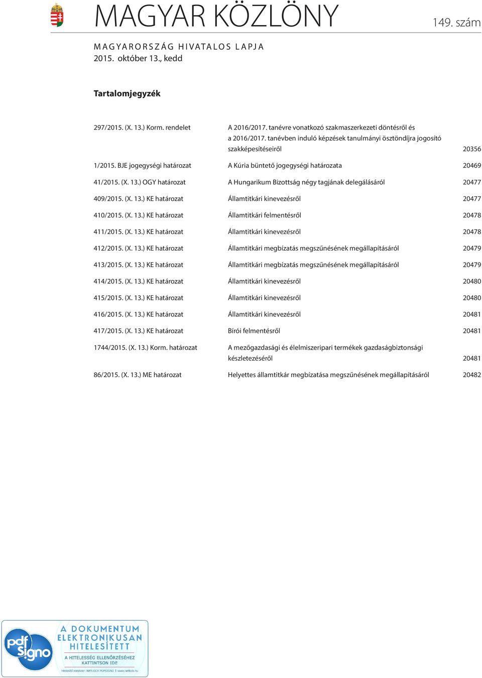 BJE jogegységi határozat A Kúria büntető jogegységi határozata 20469 41/2015. (X. 13.) OGY határozat A Hungarikum Bizottság négy tagjának delegálásáról 20477 409/2015. (X. 13.) KE határozat Államtitkári kinevezésről 20477 410/2015.