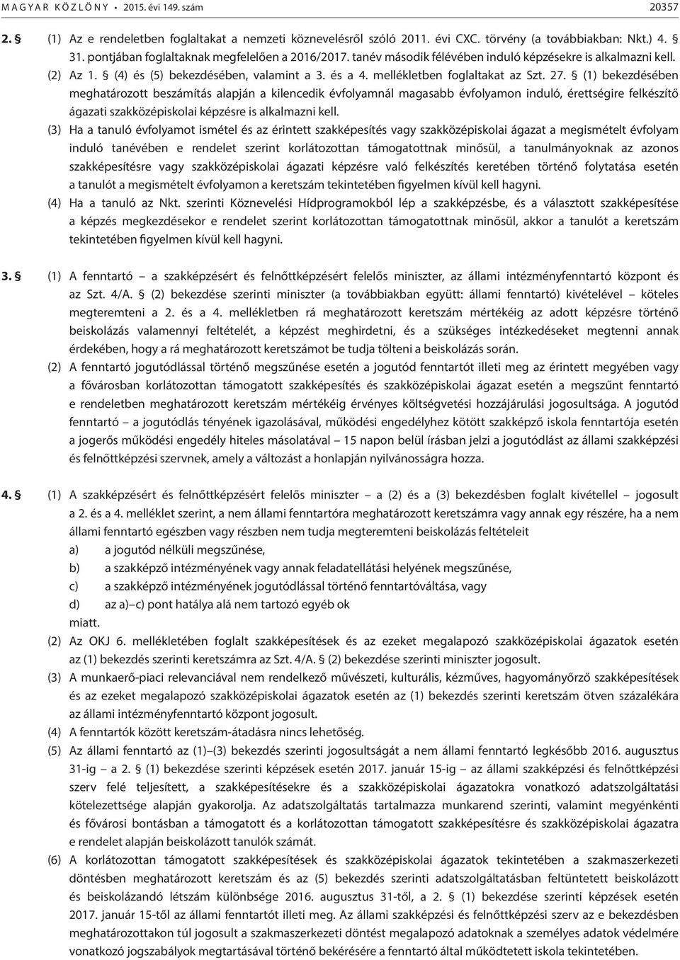 27. (1) bekezdésében meghatározott beszámítás alapján a kilencedik évfolyamnál magasabb évfolyamon induló, érettségire felkészítő ágazati szakközépiskolai képzésre is alkalmazni kell.