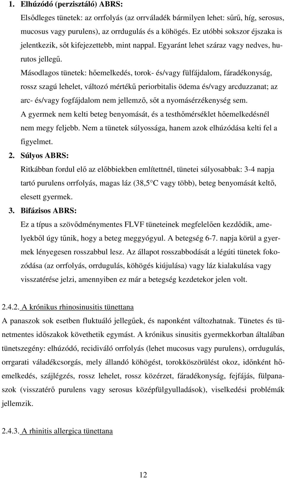 Másodlagos tünetek: hıemelkedés, torok- és/vagy fülfájdalom, fáradékonyság, rossz szagú lehelet, változó mértékő periorbitalis ödema és/vagy arcduzzanat; az arc- és/vagy fogfájdalom nem jellemzı, sıt