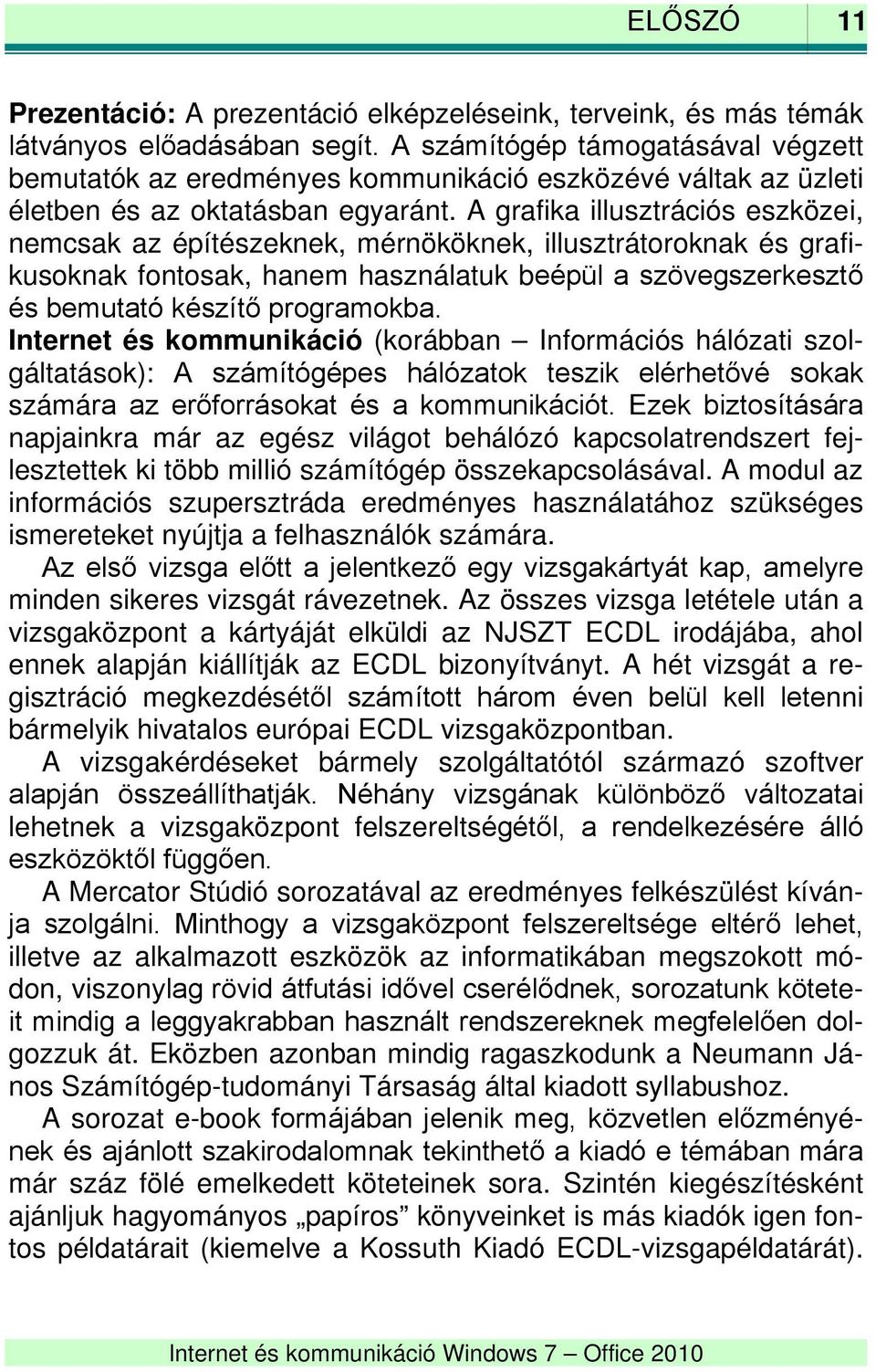 A grafika illusztrációs eszközei, nemcsak az építészeknek, mérnököknek, illusztrátoroknak és grafikusoknak fontosak, hanem használatuk beépül a szövegszerkesztő és bemutató készítő programokba.