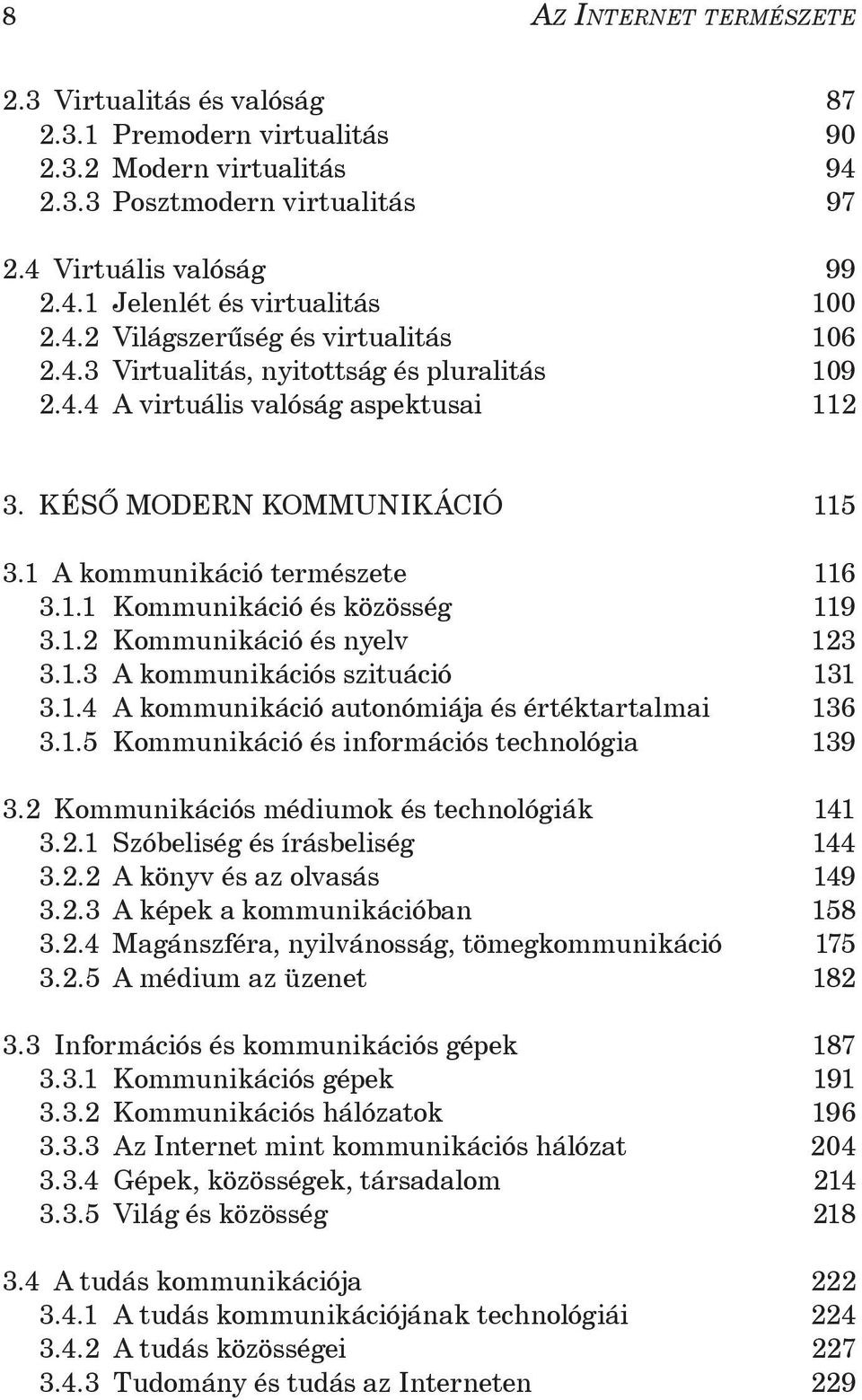 1.2 Kommunikáció és nyelv 123 3.1.3 A kommunikációs szituáció 131 3.1.4 A kommunikáció autonómiája és értéktartalmai 136 3.1.5 Kommunikáció és információs technológia 139 3.