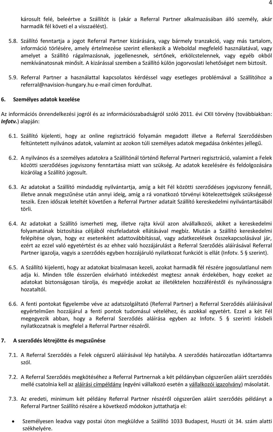 vagy amelyet a Szállító rágalmazásnak, jogellenesnek, sértőnek, erkölcstelennek, vagy egyéb okból nemkívánatosnak minősít. A kizárással szemben a Szállító külön jogorvoslati lehetőséget nem biztosít.