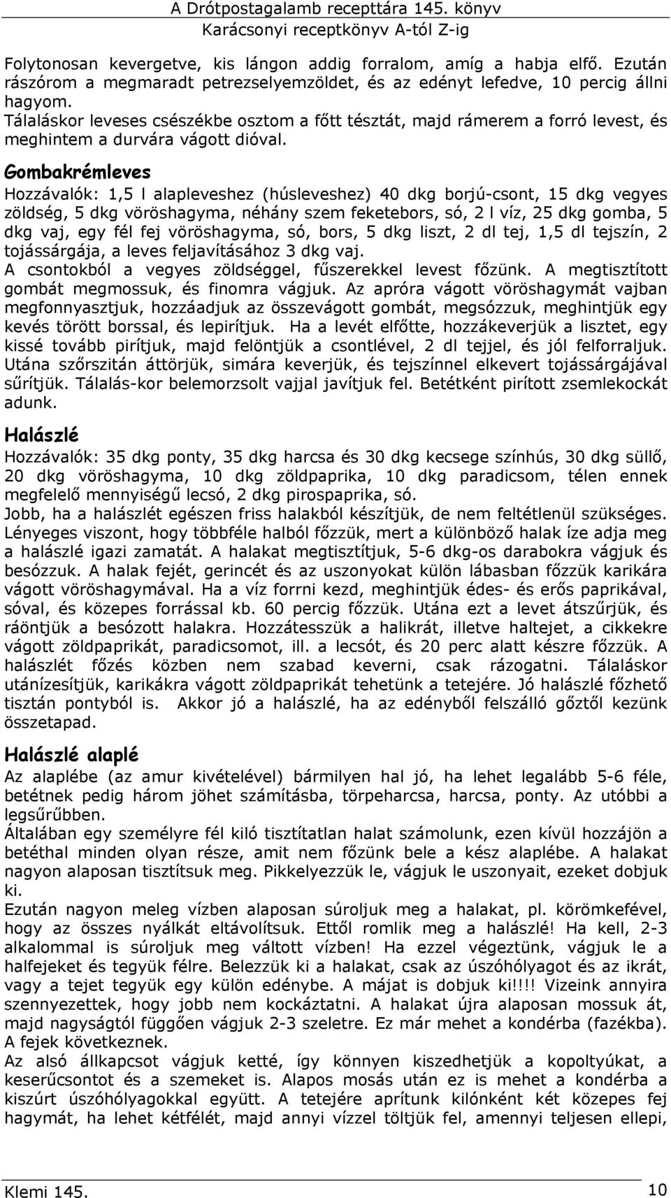 Gombakrémleves Hozzávalók: 1,5 l alapleveshez (húsleveshez) 40 dkg borjú-csont, 15 dkg vegyes zöldség, 5 dkg vöröshagyma, néhány szem feketebors, só, 2 l víz, 25 dkg gomba, 5 dkg vaj, egy fél fej