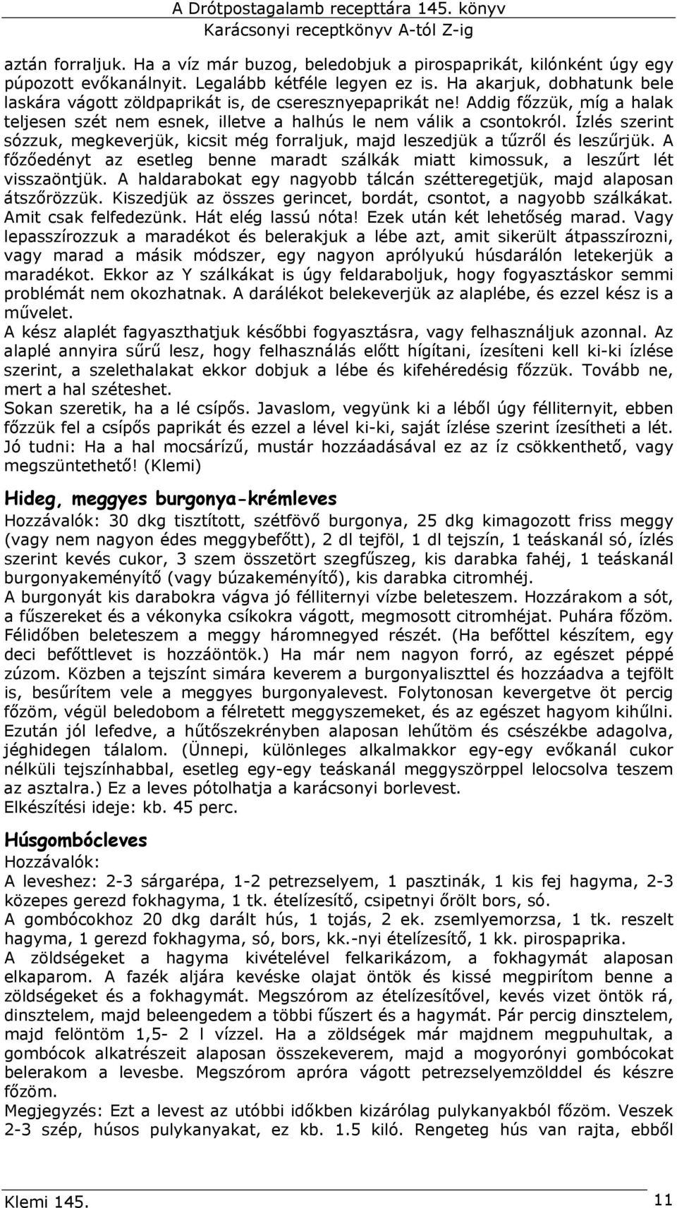 Ízlés szerint sózzuk, megkeverjük, kicsit még forraljuk, majd leszedjük a tűzről és leszűrjük. A főzőedényt az esetleg benne maradt szálkák miatt kimossuk, a leszűrt lét visszaöntjük.