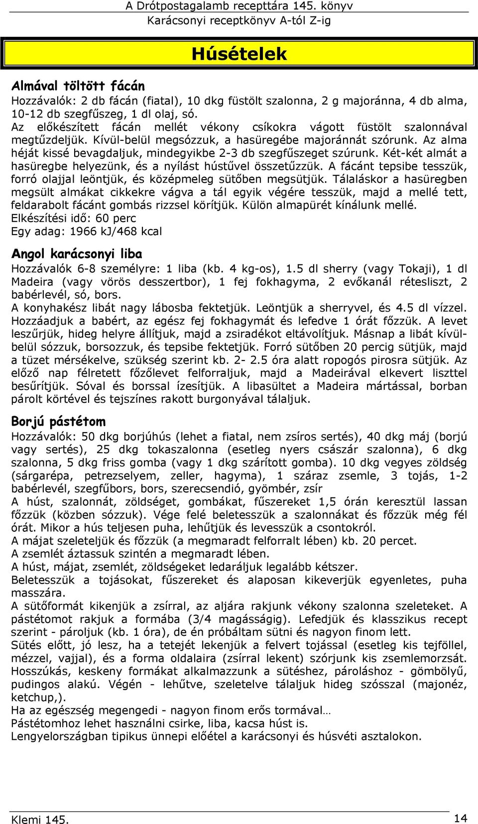 Az alma héját kissé bevagdaljuk, mindegyikbe 2-3 db szegfűszeget szúrunk. Két-két almát a hasüregbe helyezünk, és a nyílást hústűvel összetűzzük.
