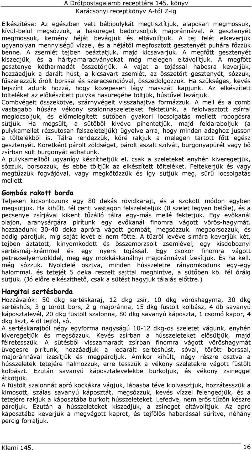 A zsemlét tejben beáztatjuk, majd kicsavarjuk. A megfőtt gesztenyét kiszedjük, és a hártyamaradványokat még melegen eltávolítjuk. A megfőtt gesztenye kétharmadát összetörjük.