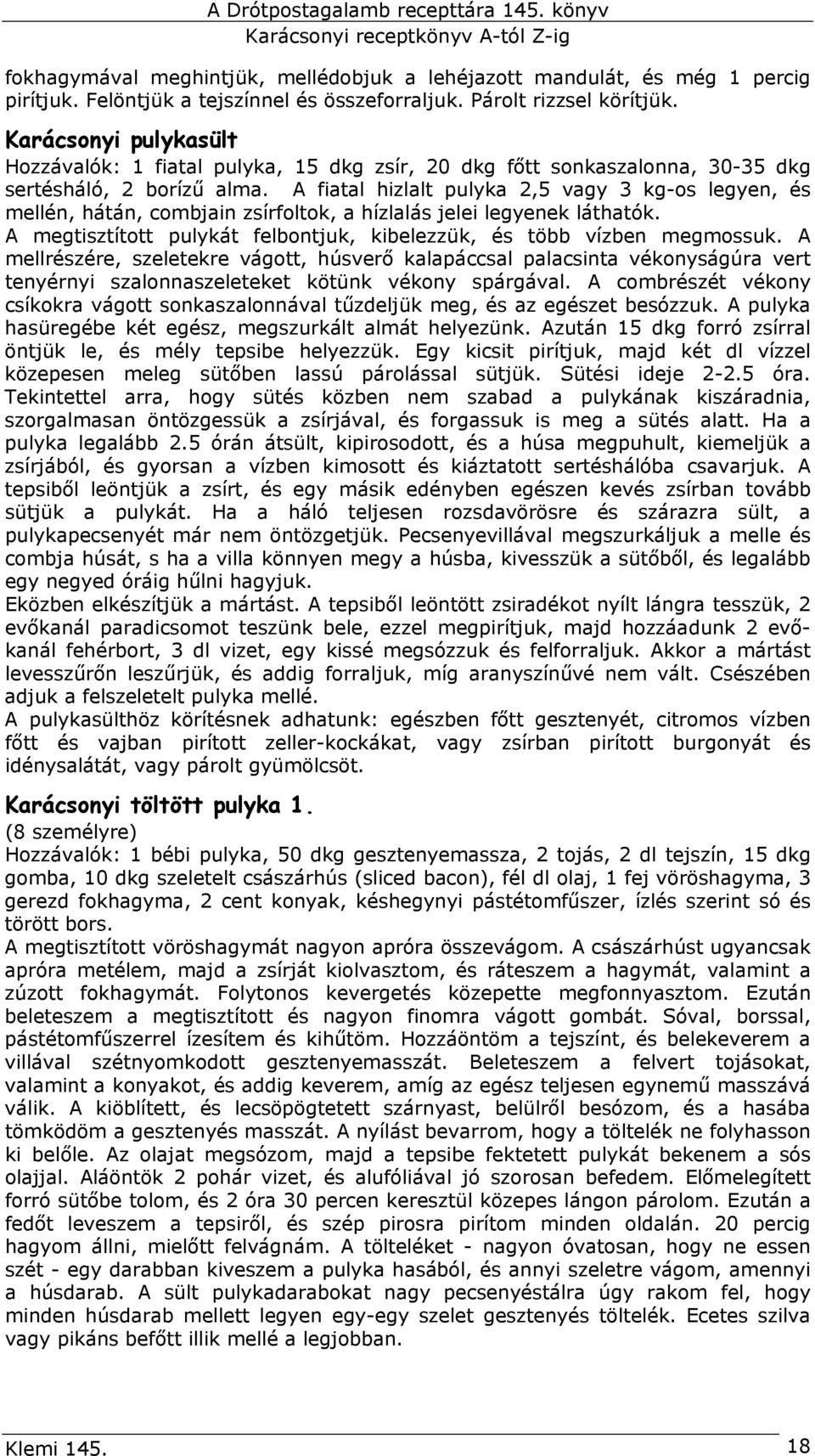 A fiatal hizlalt pulyka 2,5 vagy 3 kg-os legyen, és mellén, hátán, combjain zsírfoltok, a hízlalás jelei legyenek láthatók. A megtisztított pulykát felbontjuk, kibelezzük, és több vízben megmossuk.