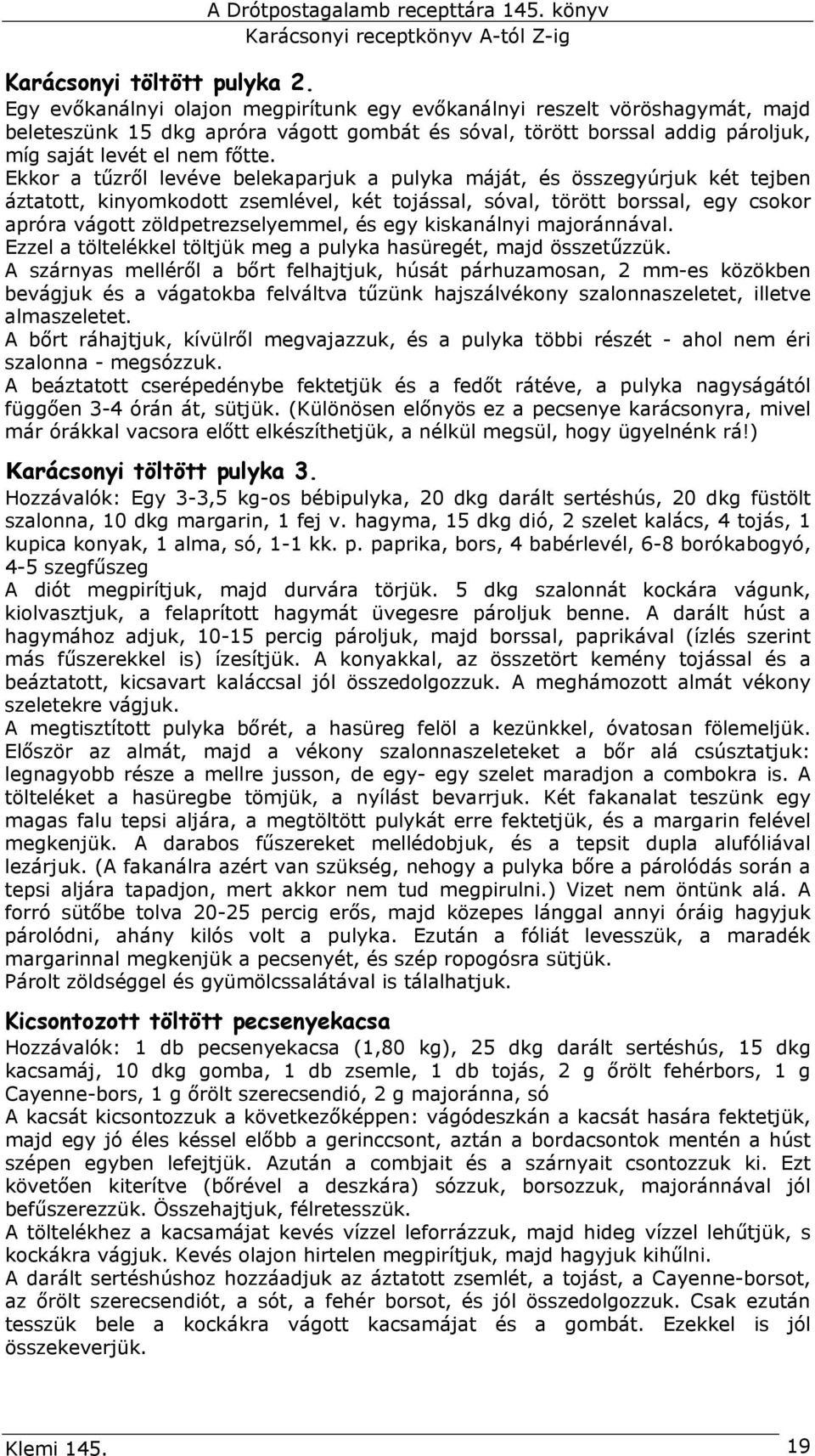 Ekkor a tűzről levéve belekaparjuk a pulyka máját, és összegyúrjuk két tejben áztatott, kinyomkodott zsemlével, két tojással, sóval, törött borssal, egy csokor apróra vágott zöldpetrezselyemmel, és