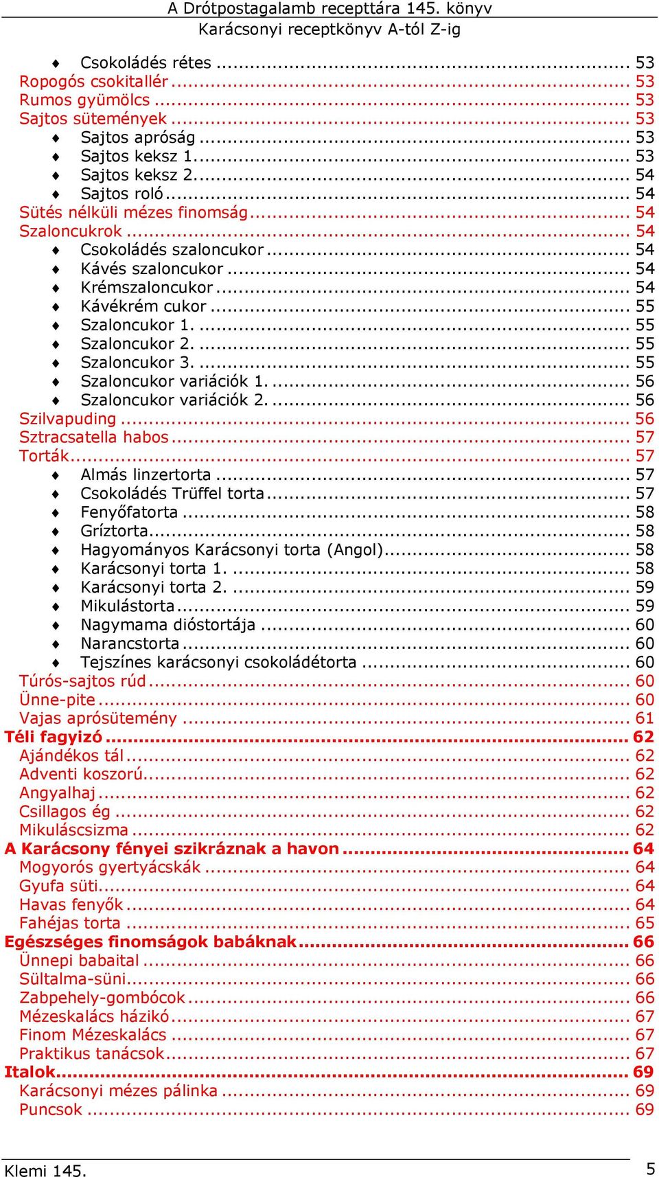 ... 55 Szaloncukor 3.... 55 Szaloncukor variációk 1.... 56 Szaloncukor variációk 2.... 56 Szilvapuding... 56 Sztracsatella habos... 57 Torták... 57 Almás linzertorta... 57 Csokoládés Trüffel torta.