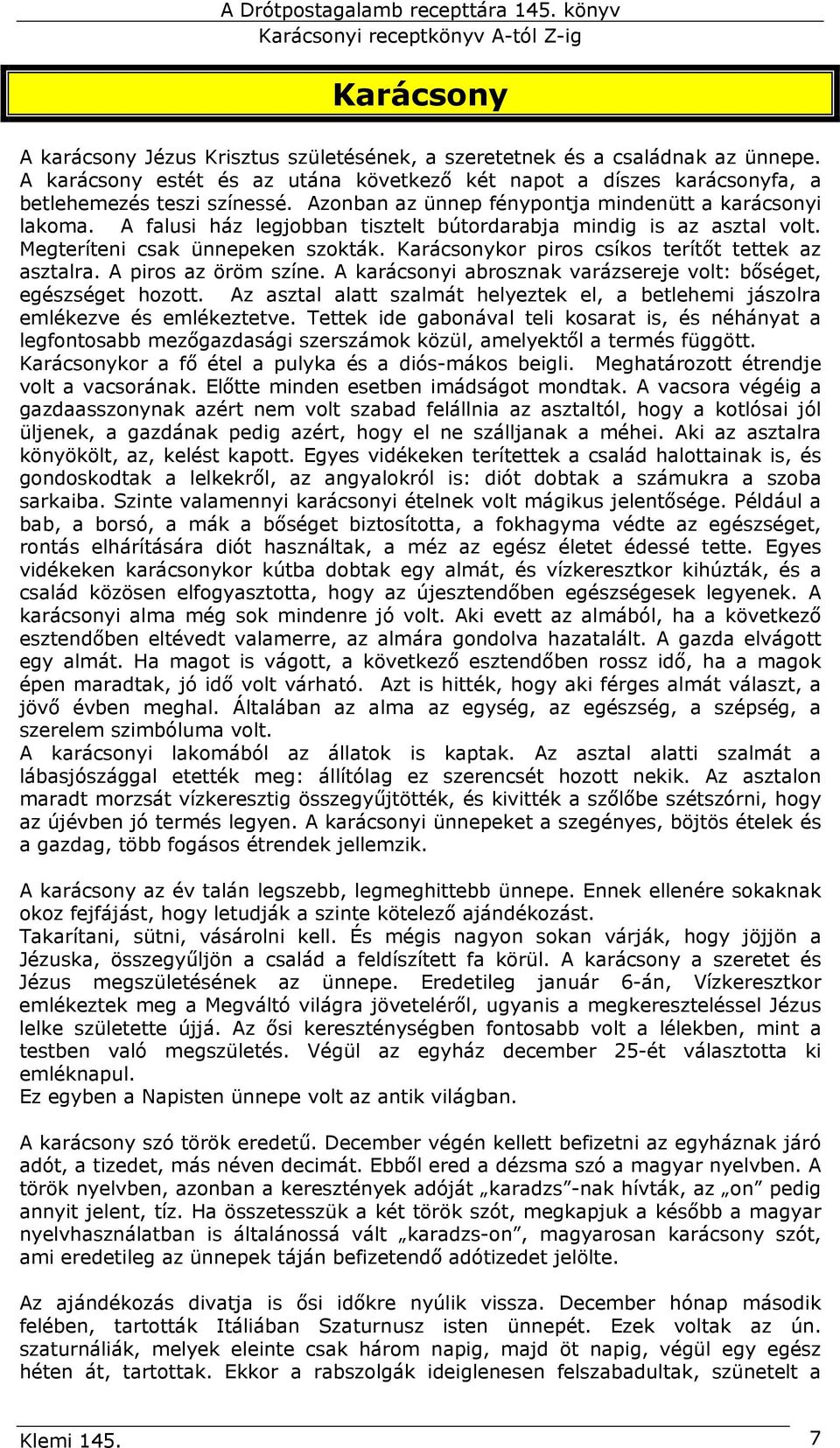 Karácsonykor piros csíkos terítőt tettek az asztalra. A piros az öröm színe. A karácsonyi abrosznak varázsereje volt: bőséget, egészséget hozott.