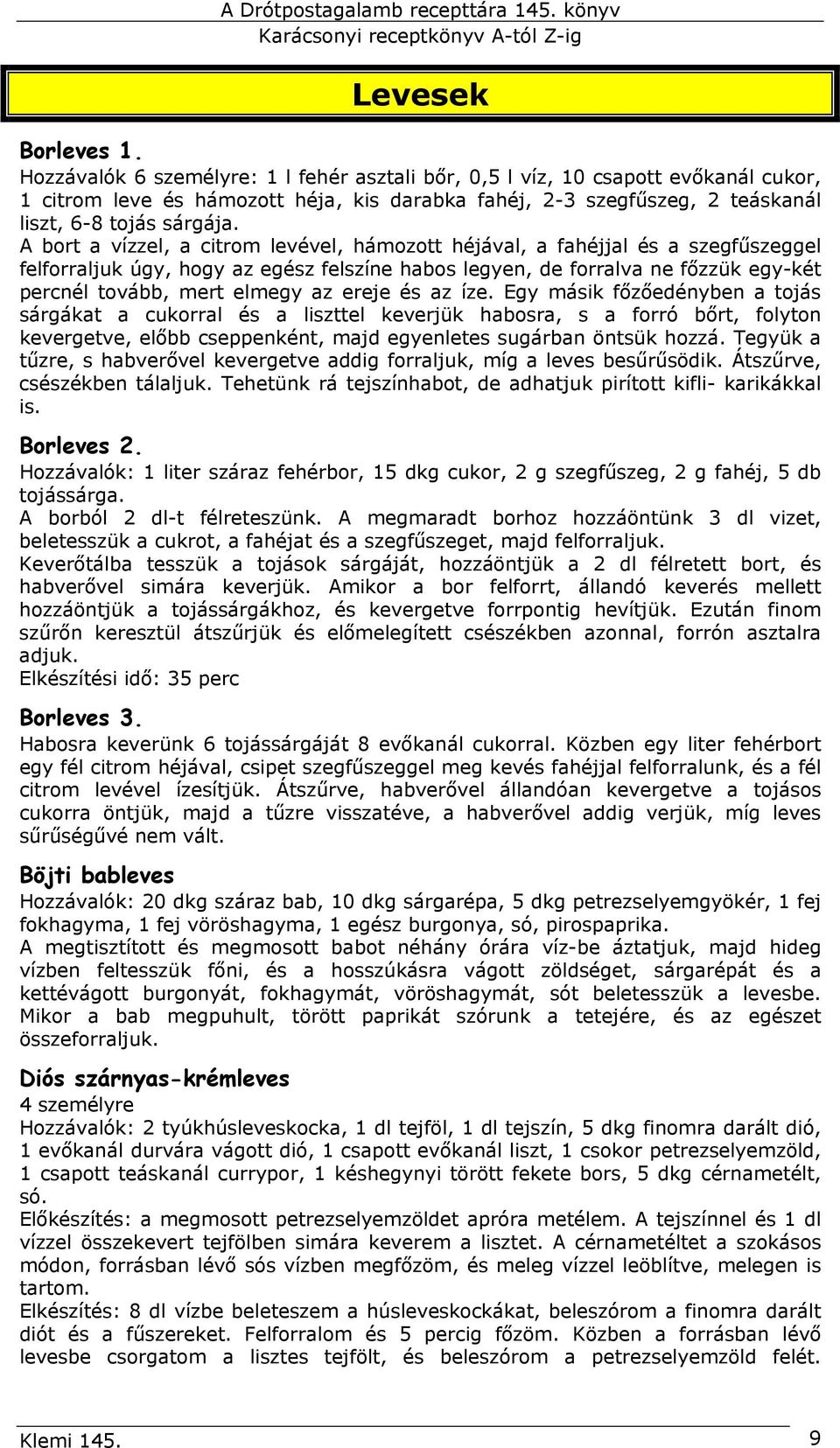 A bort a vízzel, a citrom levével, hámozott héjával, a fahéjjal és a szegfűszeggel felforraljuk úgy, hogy az egész felszíne habos legyen, de forralva ne főzzük egy-két percnél tovább, mert elmegy az
